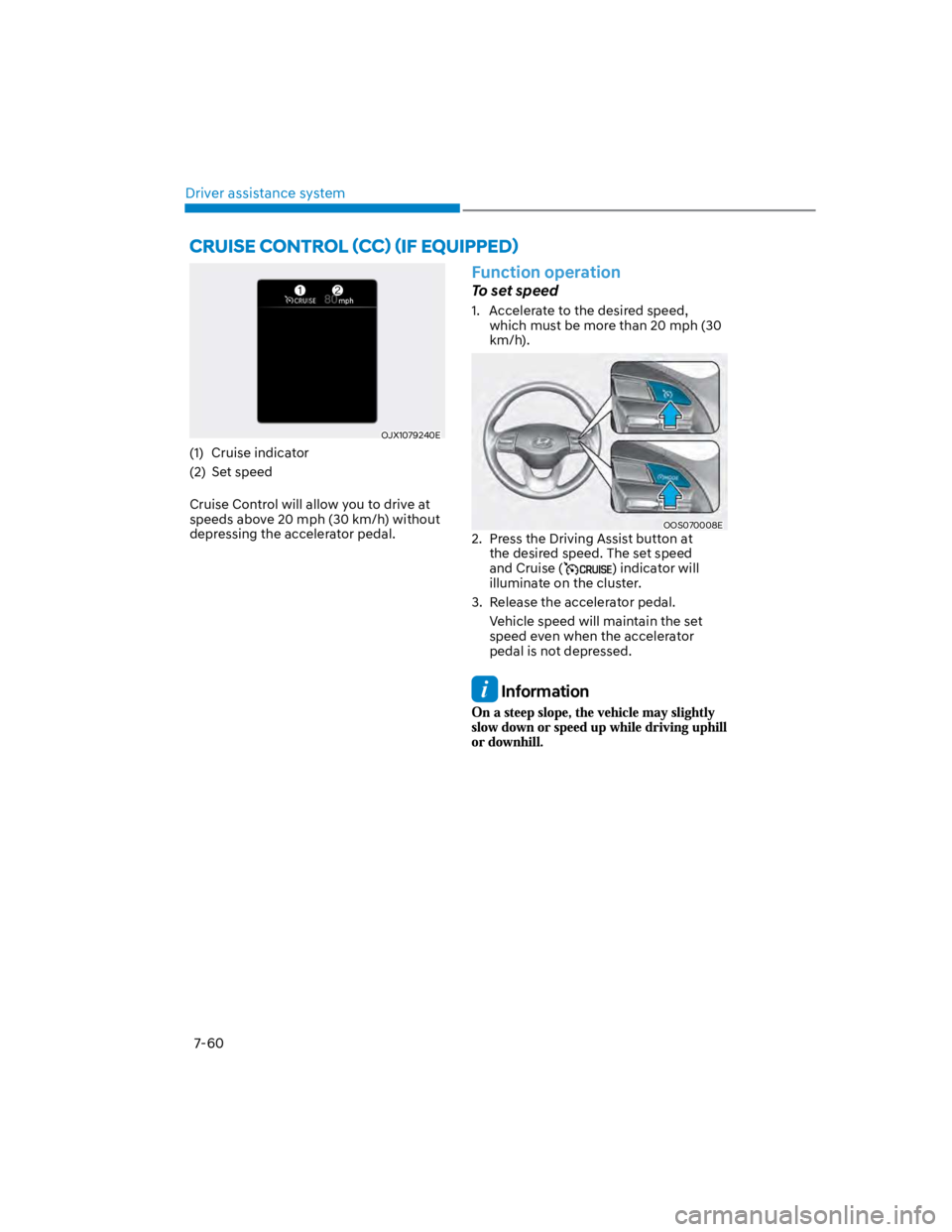 HYUNDAI KONA 2022 Owners Manual Driver assistance system
7-60
OJX1079240E
(1) Cruise indicator
(2) Set speed
Cruise Control will allow you to drive at
speeds above 20 mph (30 km/h) without
depressing the accelerator pedal.
Funct HYUNDAI KONA 2022 Owners Manual Driver assistance system
7-60
OJX1079240E
(1) Cruise indicator
(2) Set speed
Cruise Control will allow you to drive at
speeds above 20 mph (30 km/h) without
depressing the accelerator pedal.
Funct