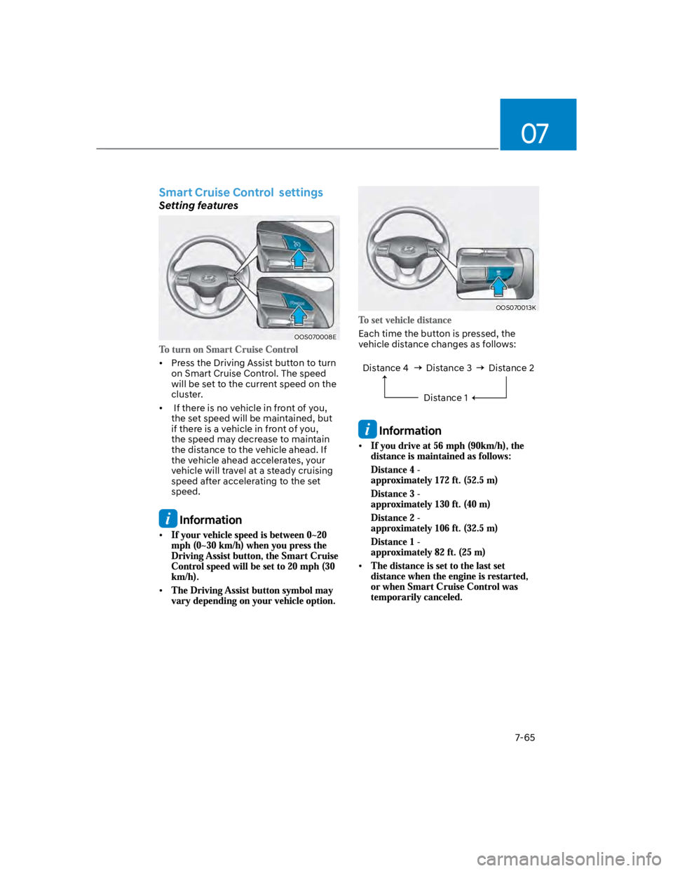HYUNDAI KONA 2022 Owners Manual 07
7-65
Smart Cruise Control settings
Setting features
OOS070008E
Press the Driving Assist button to turn
on Smart Cruise Control. The speed
will be set to the current speed on the
cluster.
If t HYUNDAI KONA 2022 Owners Manual 07
7-65
Smart Cruise Control settings
Setting features
OOS070008E
Press the Driving Assist button to turn
on Smart Cruise Control. The speed
will be set to the current speed on the
cluster.
If t