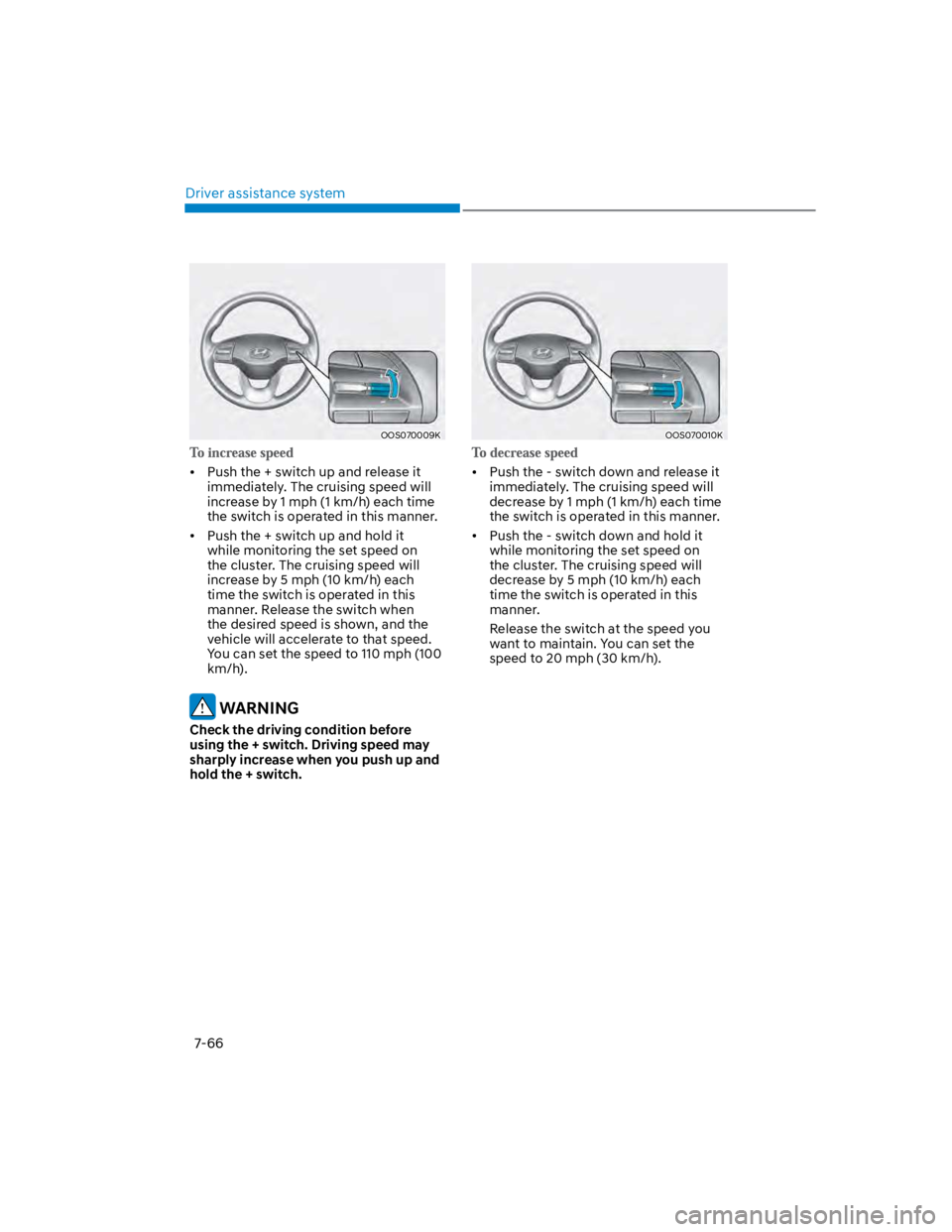 HYUNDAI KONA 2022 Owners Manual Driver assistance system
7-66
OOS070009K
Push the + switch up and release it
immediately. The cruising speed will
increase by 1 mph (1 km/h) each time
the switch is operated in this manner.
Push t HYUNDAI KONA 2022 Owners Manual Driver assistance system
7-66
OOS070009K
Push the + switch up and release it
immediately. The cruising speed will
increase by 1 mph (1 km/h) each time
the switch is operated in this manner.
Push t