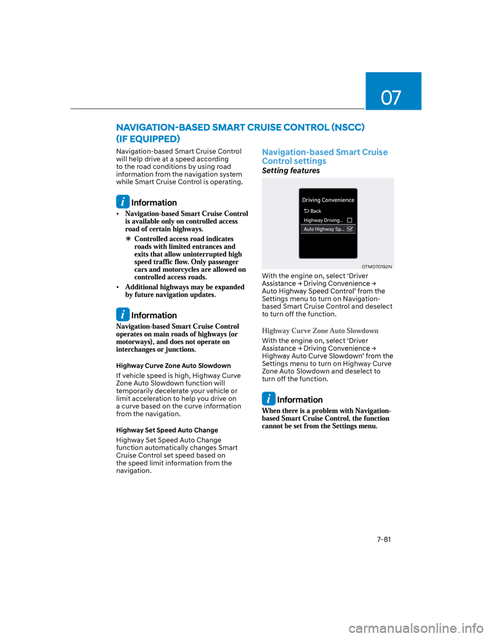 HYUNDAI KONA 2022 Owners Manual 07
7-81
Navigation-based Smart Cruise Control
will help drive at a speed according
to the road conditions by using road
information from the navigation system
while Smart Cruise Control is opera HYUNDAI KONA 2022 Owners Manual 07
7-81
Navigation-based Smart Cruise Control
will help drive at a speed according
to the road conditions by using road
information from the navigation system
while Smart Cruise Control is opera