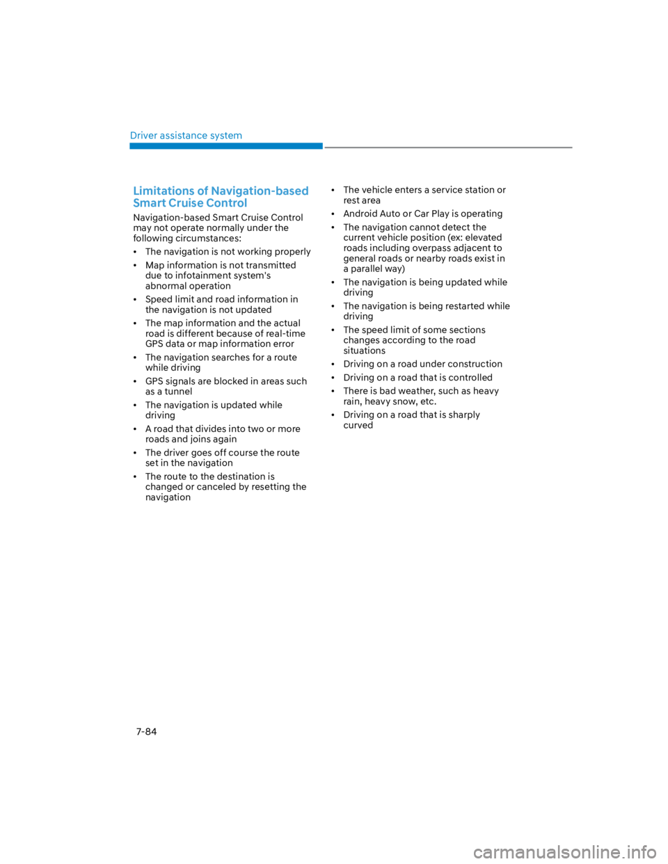 HYUNDAI KONA 2022  Owners Manual Driver assistance system
7-84
Limitations of Navigation-based 
Smart Cruise Control 
Navigation-based Smart Cruise Control 
may not operate normally under the 
following circumstances:
The navigation 