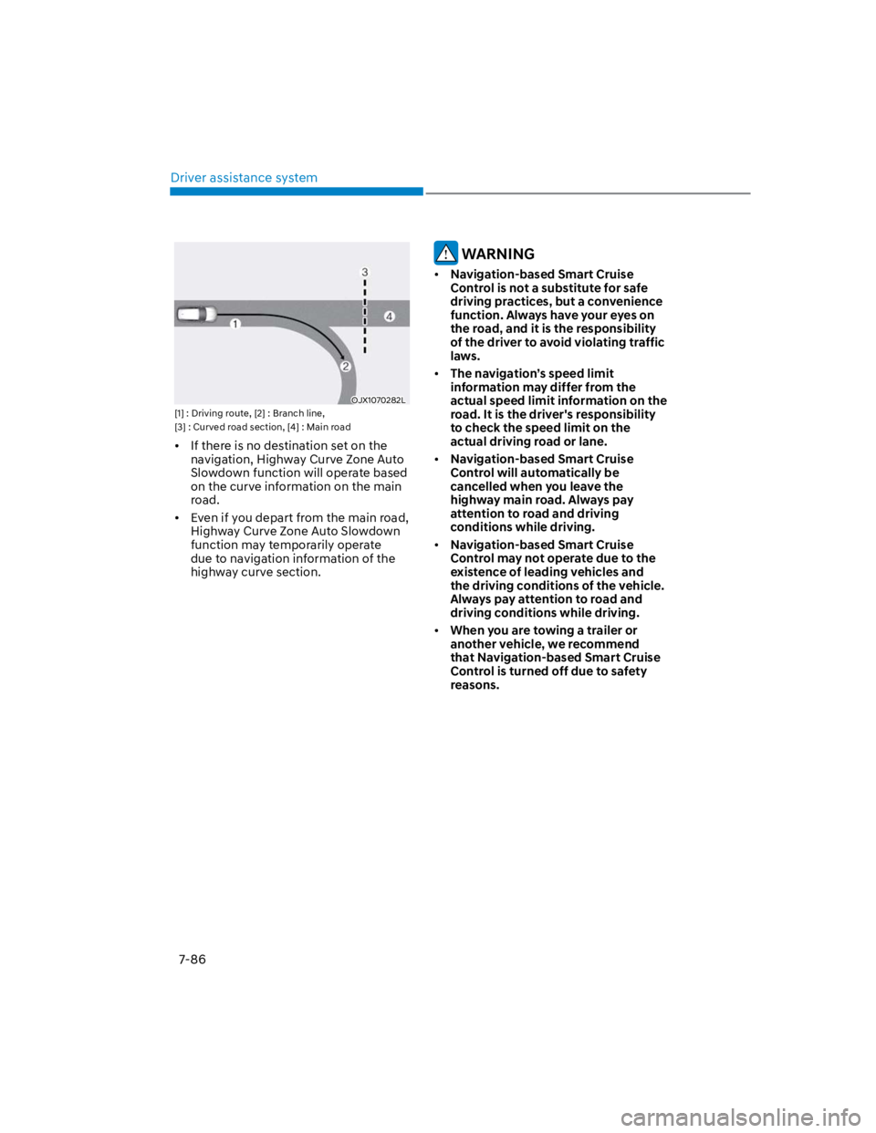 HYUNDAI KONA 2022  Owners Manual Driver assistance system
7-86
OJX1070282L
[1] : Driving route, [2] : Branch line, 
[3] : Curved road section, [4] : Main road
If there is no destination set on the 
navigation, Highway Curve Zone Auto