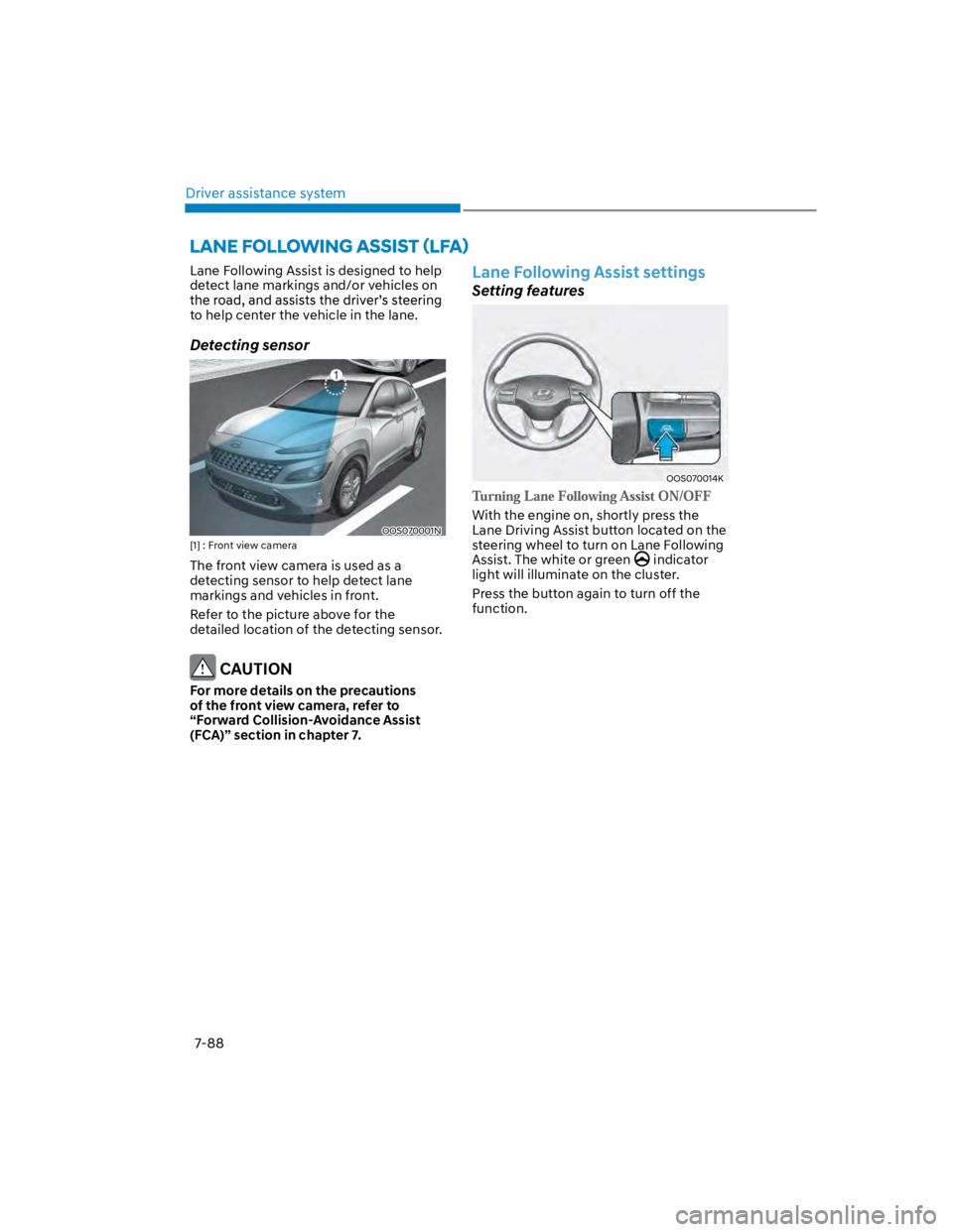 HYUNDAI KONA 2022  Owners Manual Driver assistance system
7-88
Lane Following Assist is designed to help 
detect lane markings and/or vehicles on 
to help center the vehicle in the lane.
Detecting sensor 
OOS070001N
[1] : Front view 
