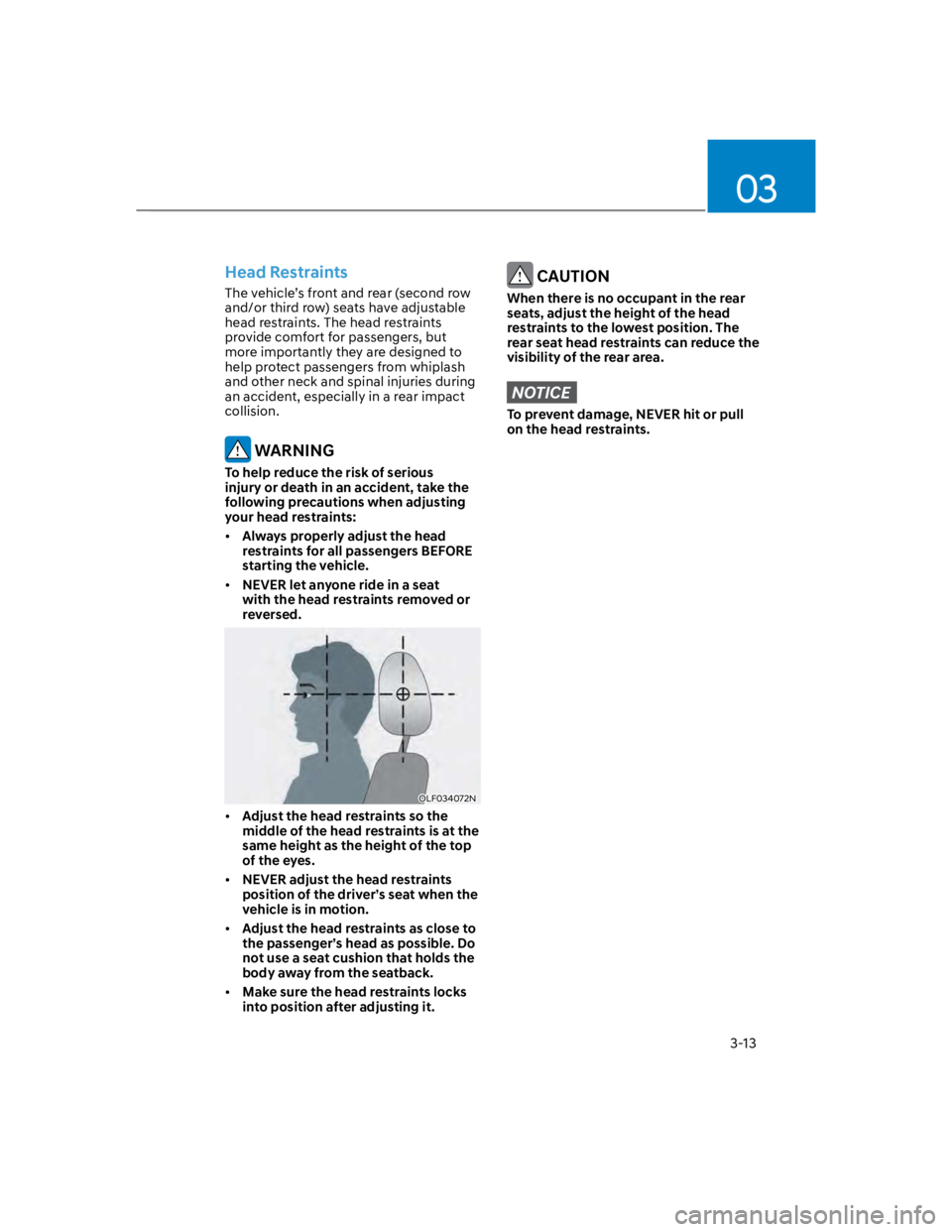 HYUNDAI KONA 2022 Service Manual 03
3-13
Head Restraints
The vehicle’s front and rear (second row 
and/or third row) seats have adjustable 
head restraints. The head restraints 
provide comfort for passengers, but 
more importantly