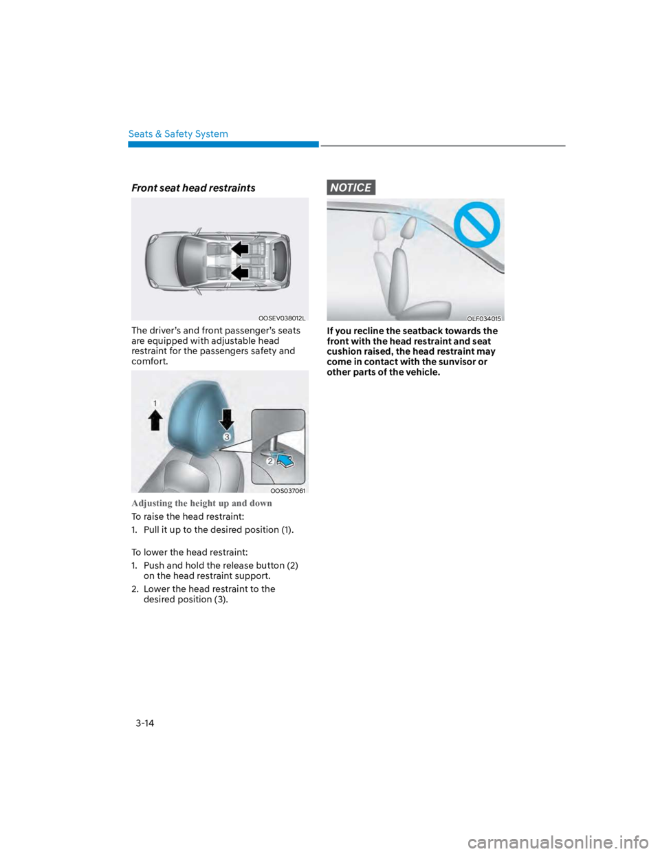 HYUNDAI KONA 2022 Service Manual Seats & Safety System
3-14
Front seat head restraints
OOSEV038012L
The driver’s and front passenger’s seats 
are equipped with adjustable head 
restraint for the passengers safety and 
comfort.
OO