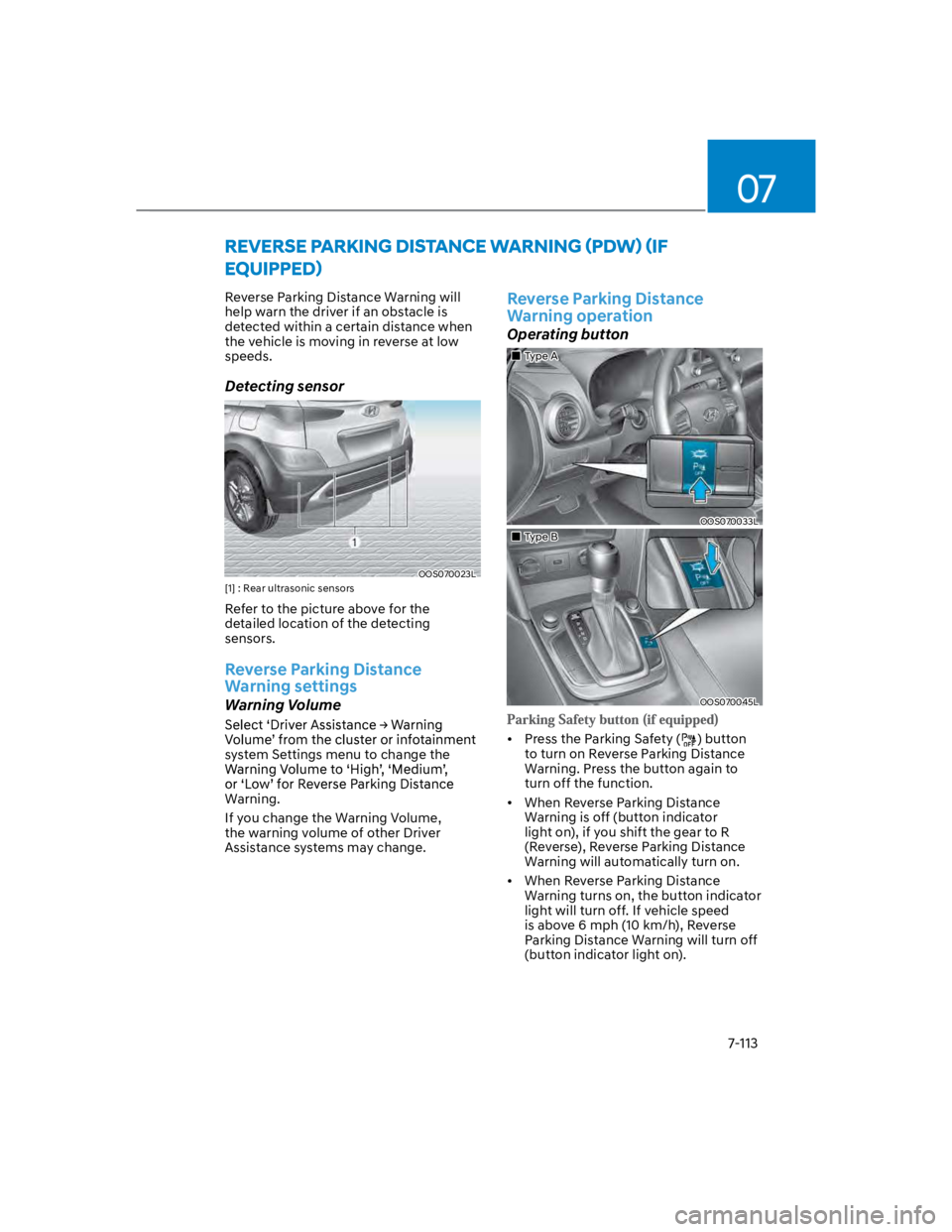 HYUNDAI KONA 2022 Owners Manual 07
7-113
Reverse Parking Distance Warning will
help warn the driver if an obstacle is
detected within a certain distance when
the vehicle is moving in reverse at low
speeds.
Detecting sensor
OOS HYUNDAI KONA 2022 Owners Manual 07
7-113
Reverse Parking Distance Warning will
help warn the driver if an obstacle is
detected within a certain distance when
the vehicle is moving in reverse at low
speeds.
Detecting sensor
OOS