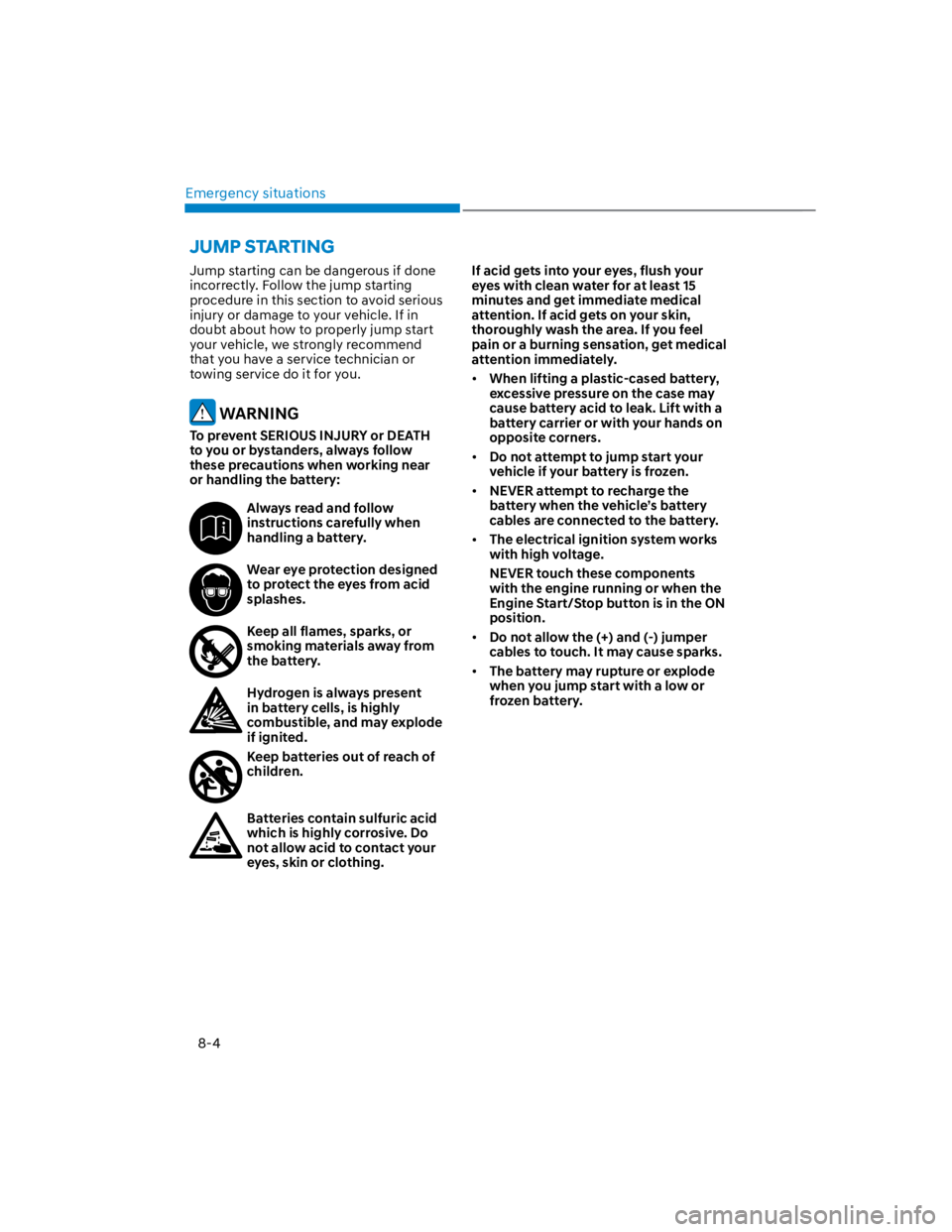 HYUNDAI KONA 2022  Owners Manual Emergency situations
8-4
Jump starting can be dangerous if done 
incorrectly. Follow the jump starting 
procedure in this section to avoid serious 
injury or damage to your vehicle. If in 
doubt about