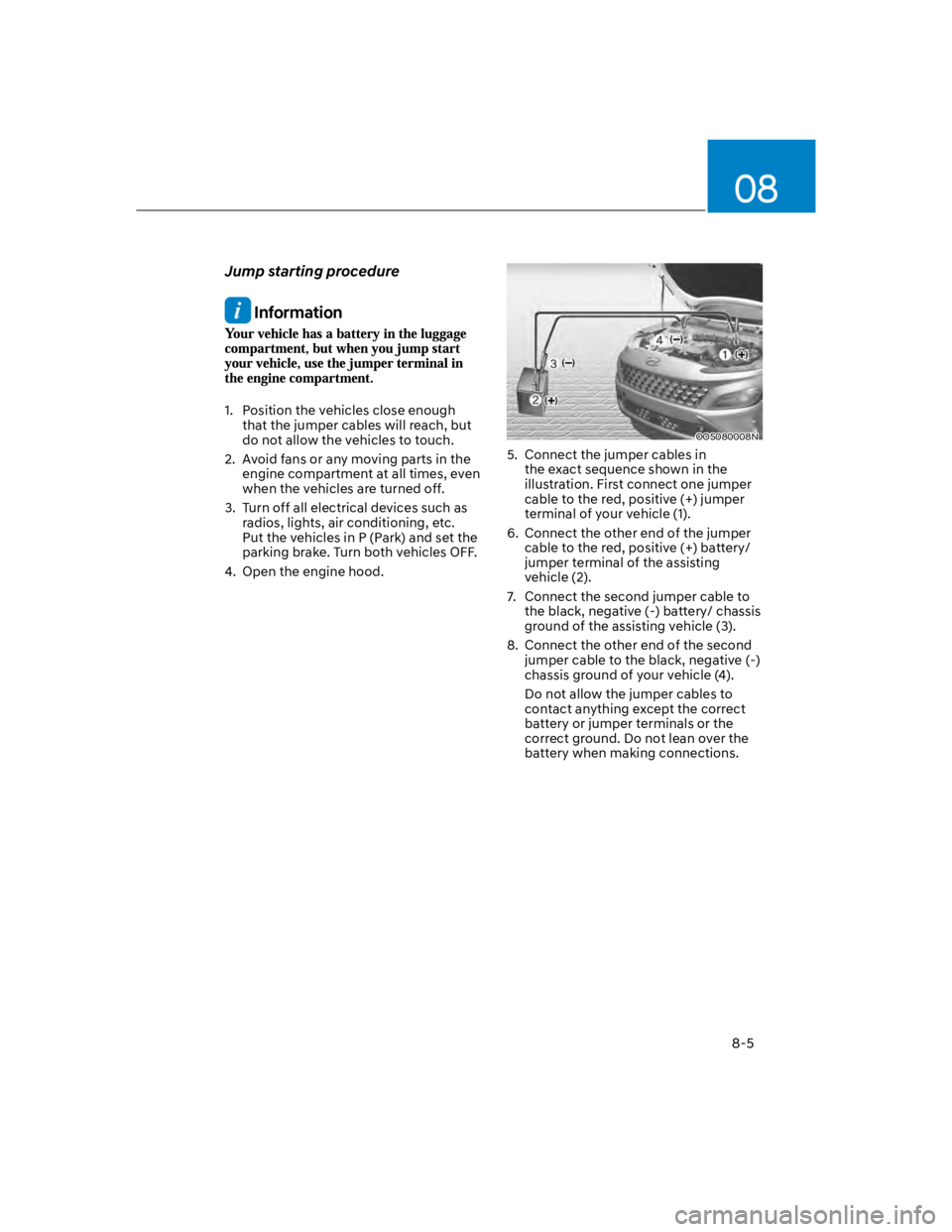HYUNDAI KONA 2022 Owners Manual 08
8-5
Jump starting procedure
Information
1. Position the vehicles close enough
that the jumper cables will reach, but
do not allow the vehicles to touch.
2. Avoid fans or any moving parts in th HYUNDAI KONA 2022 Owners Manual 08
8-5
Jump starting procedure
Information
1. Position the vehicles close enough
that the jumper cables will reach, but
do not allow the vehicles to touch.
2. Avoid fans or any moving parts in th