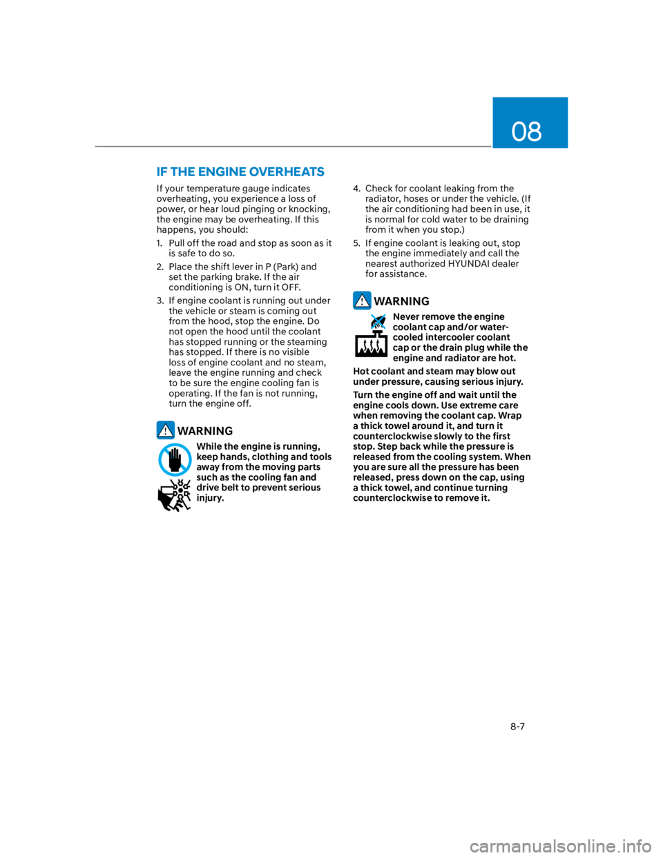 HYUNDAI KONA 2022 User Guide 08
8-7
If your temperature gauge indicates 
overheating, you experience a loss of 
power, or hear loud pinging or knocking, 
the engine may be overheating. If this 
happens, you should:
1.  Pull off t