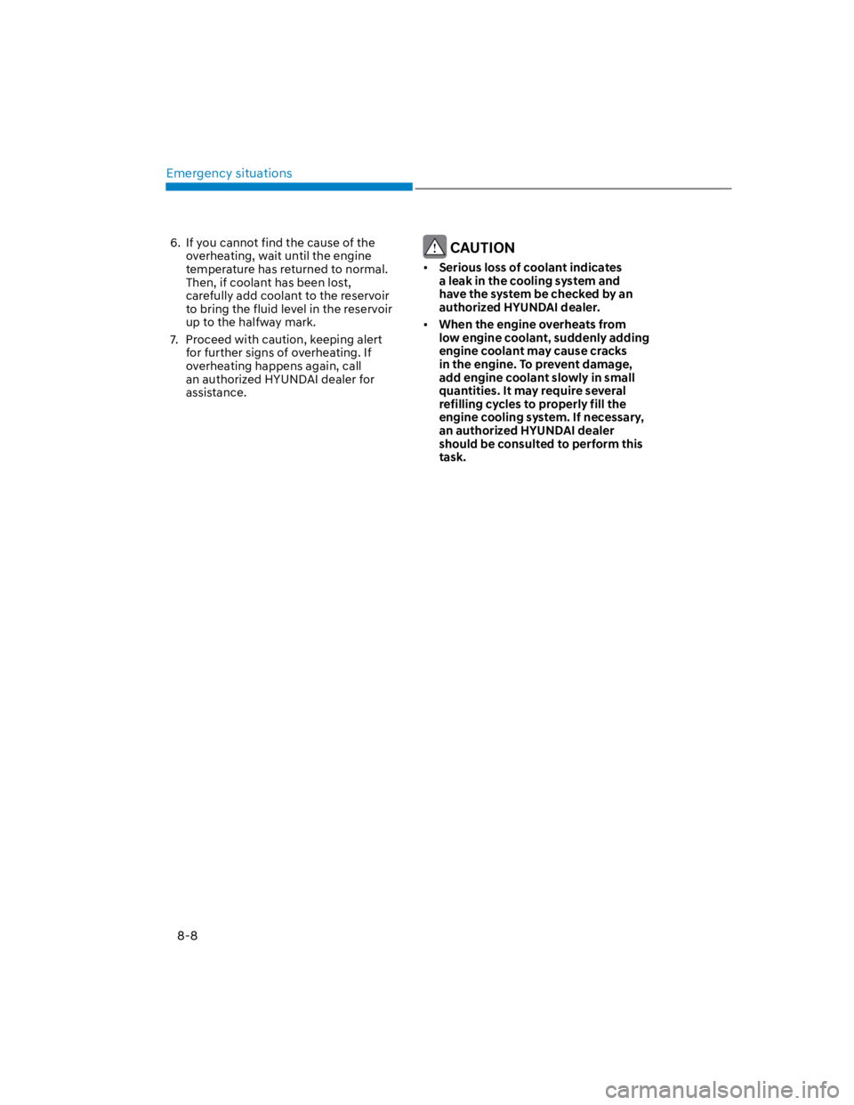 HYUNDAI KONA 2022  Owners Manual Emergency situations
8-8
6.  If you cannot find the cause of the 
overheating, wait until the engine 
temperature has returned to normal. 
Then, if coolant has been lost, 
carefully add coolant to the