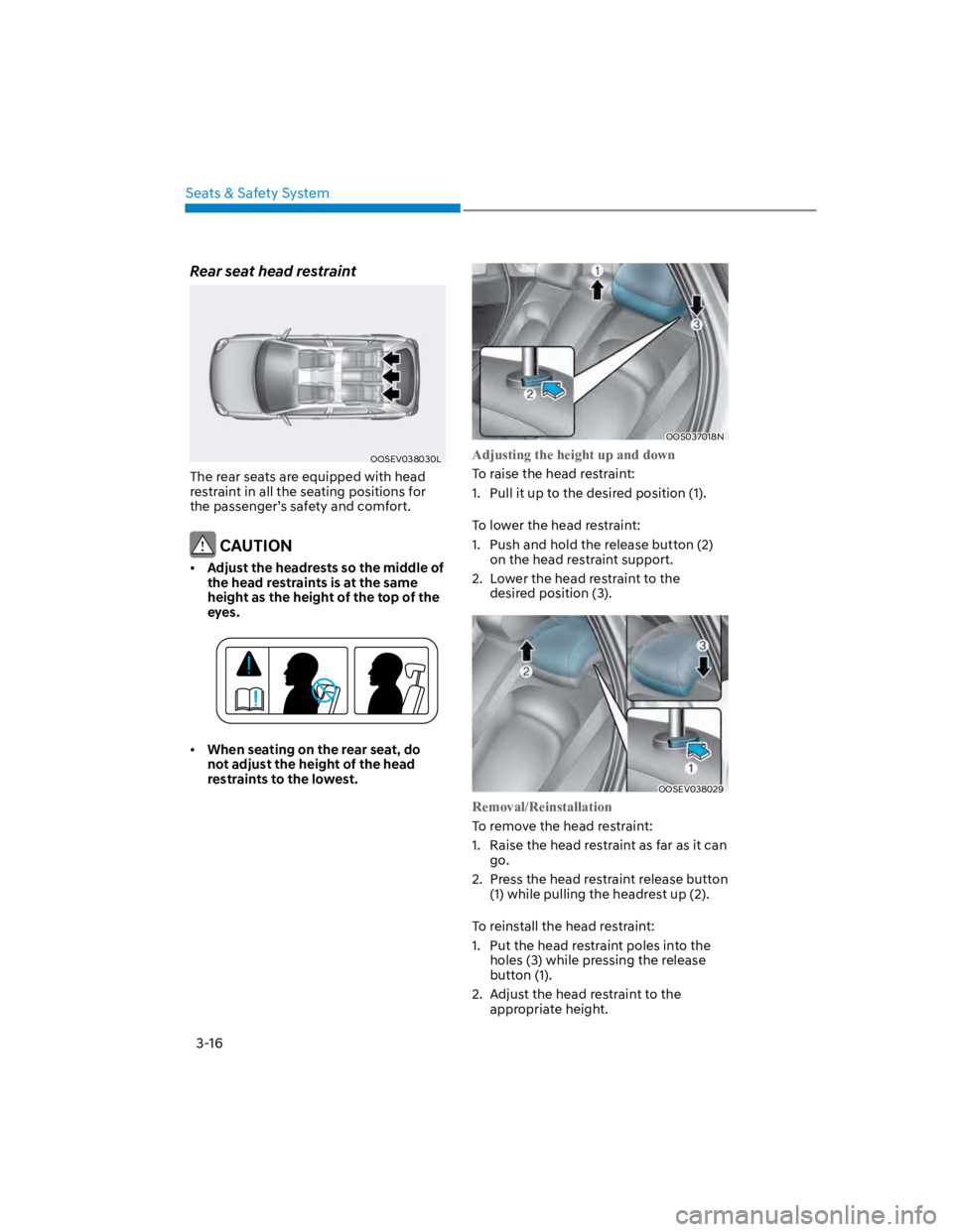 HYUNDAI KONA 2022 Service Manual Seats & Safety System
3-16
Rear seat head restraint
OOSEV038030L
The rear seats are equipped with head 
restraint in all the seating positions for 
the passenger’s safety and comfort.
 CAUTION
Adjus