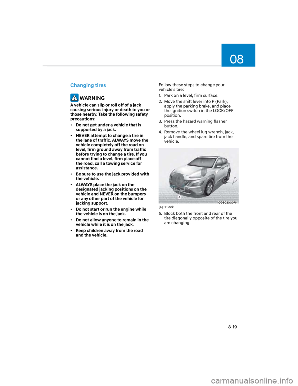 HYUNDAI KONA 2022  Owners Manual 08
8-19
Changing tires
 WARNING
A vehicle can slip or roll off of a jack 
causing serious injury or death to you or 
those nearby. Take the following safety 
precautions:
Do not get under a vehicle th