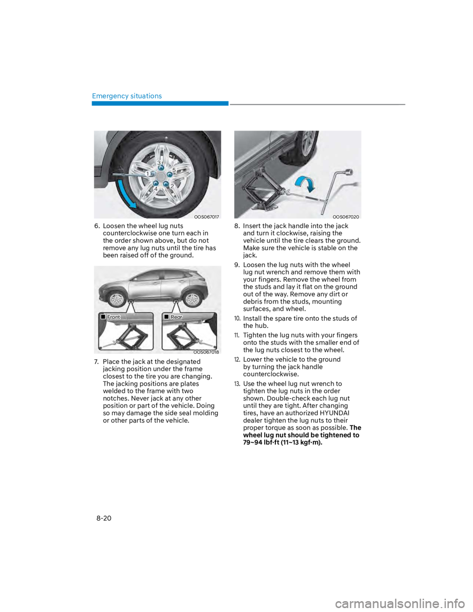 HYUNDAI KONA 2022 Owners Manual Emergency situations
8-20
OOS067017
6. Loosen the wheel lug nuts
counterclockwise one turn each in
the order shown above, but do not
remove any lug nuts until the tire has
been raised off of the HYUNDAI KONA 2022 Owners Manual Emergency situations
8-20
OOS067017
6. Loosen the wheel lug nuts
counterclockwise one turn each in
the order shown above, but do not
remove any lug nuts until the tire has
been raised off of the
