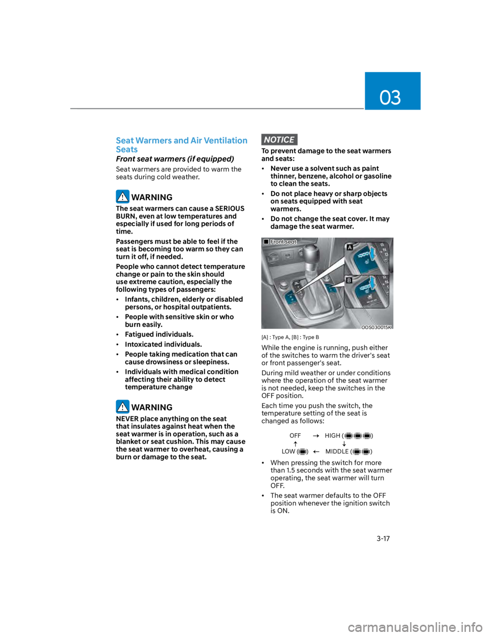 HYUNDAI KONA 2022 Service Manual 03
3-17
Seat Warmers and Air Ventilation 
Seats
Front seat warmers (if equipped)
Seat warmers are provided to warm the 
seats during cold weather.
 WARNING
The seat warmers can cause a SERIOUS 
BURN, 