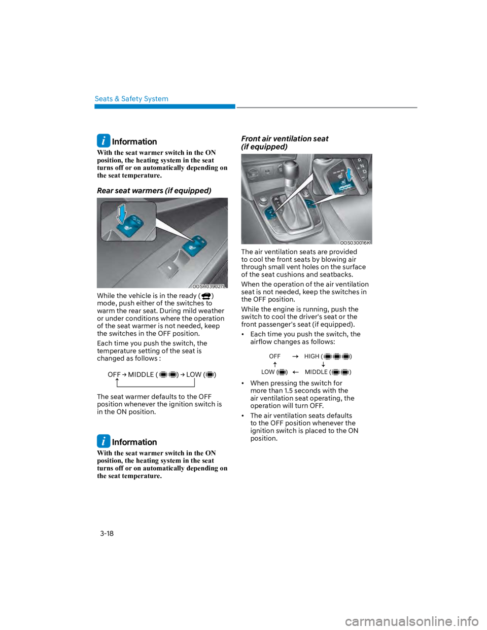 HYUNDAI KONA 2022 Service Manual Seats & Safety System
3-18
Information
With the seat warmer switch in the ON
position, the heating system in the seat
turns off or on automatically depending on
the seat temperature.
Rear seat war HYUNDAI KONA 2022 Service Manual Seats & Safety System
3-18
Information
With the seat warmer switch in the ON
position, the heating system in the seat
turns off or on automatically depending on
the seat temperature.
Rear seat war
