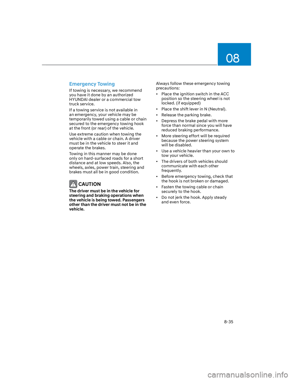 HYUNDAI KONA 2022 Owners Guide 08
8-35
Emergency Towing 
If towing is necessary, we recommend 
you have it done by an authorized 
HYUNDAI dealer or a commercial tow 
truck service.
If a towing service is not available in 
an emerge