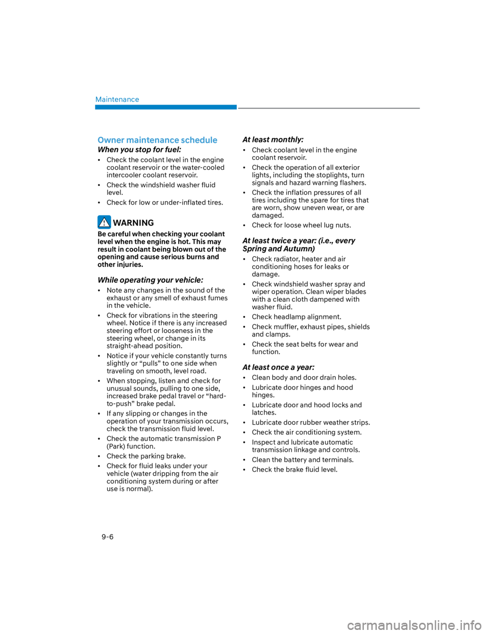 HYUNDAI KONA 2022  Owners Manual Maintenance
9-6
Owner maintenance schedule
When you stop for fuel:
Check the coolant level in the engine 
coolant reservoir or the water-cooled 
intercooler coolant reservoir.
Check the windshield was