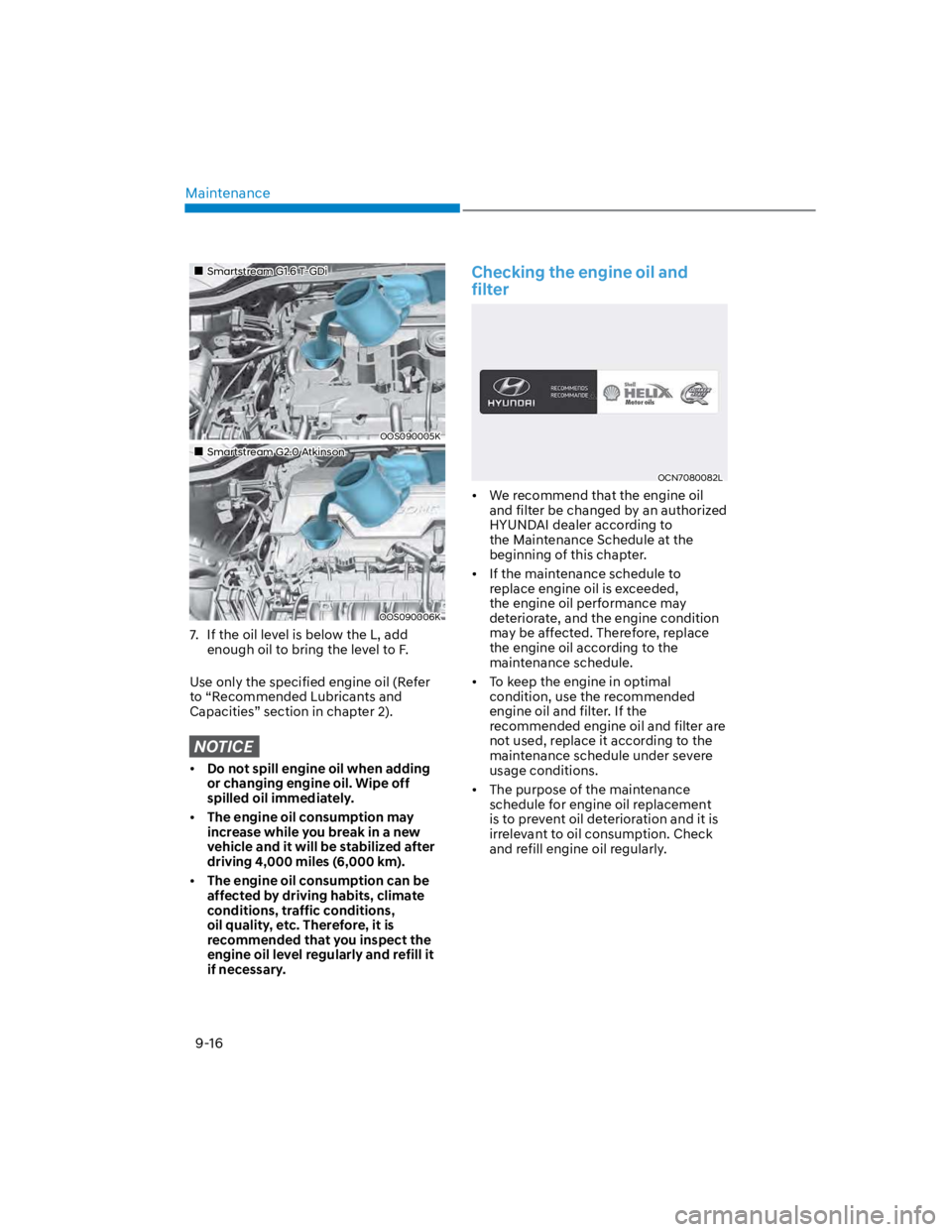 HYUNDAI KONA 2022 Owners Manual Maintenance
9-16
Smartstream G1.6 T-GDi
OOS090005K
Smartstream G2.0 Atkinson
OOS090006K
7. If the oil level is below the L, add
enough oil to bring the level to F.
Use only the specified engine oil HYUNDAI KONA 2022 Owners Manual Maintenance
9-16
Smartstream G1.6 T-GDi
OOS090005K
Smartstream G2.0 Atkinson
OOS090006K
7. If the oil level is below the L, add
enough oil to bring the level to F.
Use only the specified engine oil
