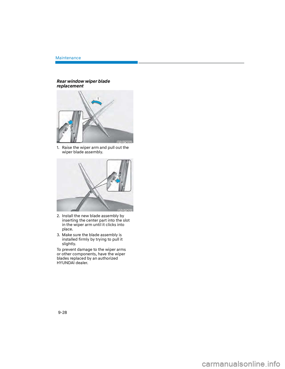 HYUNDAI KONA 2022 Owners Manual Maintenance
9-28
Rear window wiper blade
replacement
OTL075050
1. Raise the wiper arm and pull out the
wiper blade assembly.
OTL075051
2. Install the new blade assembly by
inserting the center pa HYUNDAI KONA 2022 Owners Manual Maintenance
9-28
Rear window wiper blade
replacement
OTL075050
1. Raise the wiper arm and pull out the
wiper blade assembly.
OTL075051
2. Install the new blade assembly by
inserting the center pa