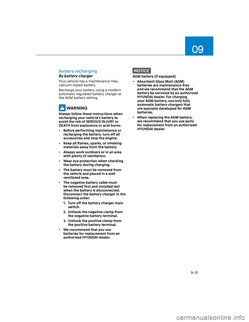 HYUNDAI KONA 2022 Service Manual 09
9-31
Battery recharging
By battery charger
Your vehicle has a maintenance-free, 
calcium-based battery.
Recharge your battery using a modern 
automatic regulated battery charger at 
the AGM battery