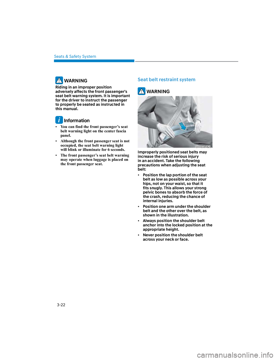 HYUNDAI KONA 2022 Owners Manual Seats & Safety System
3-22
 WARNING
Riding in an improper position 
adversely affects the front passenger’s 
seat belt warning system. It is important 
for the driver to instruct the passenger 
to p