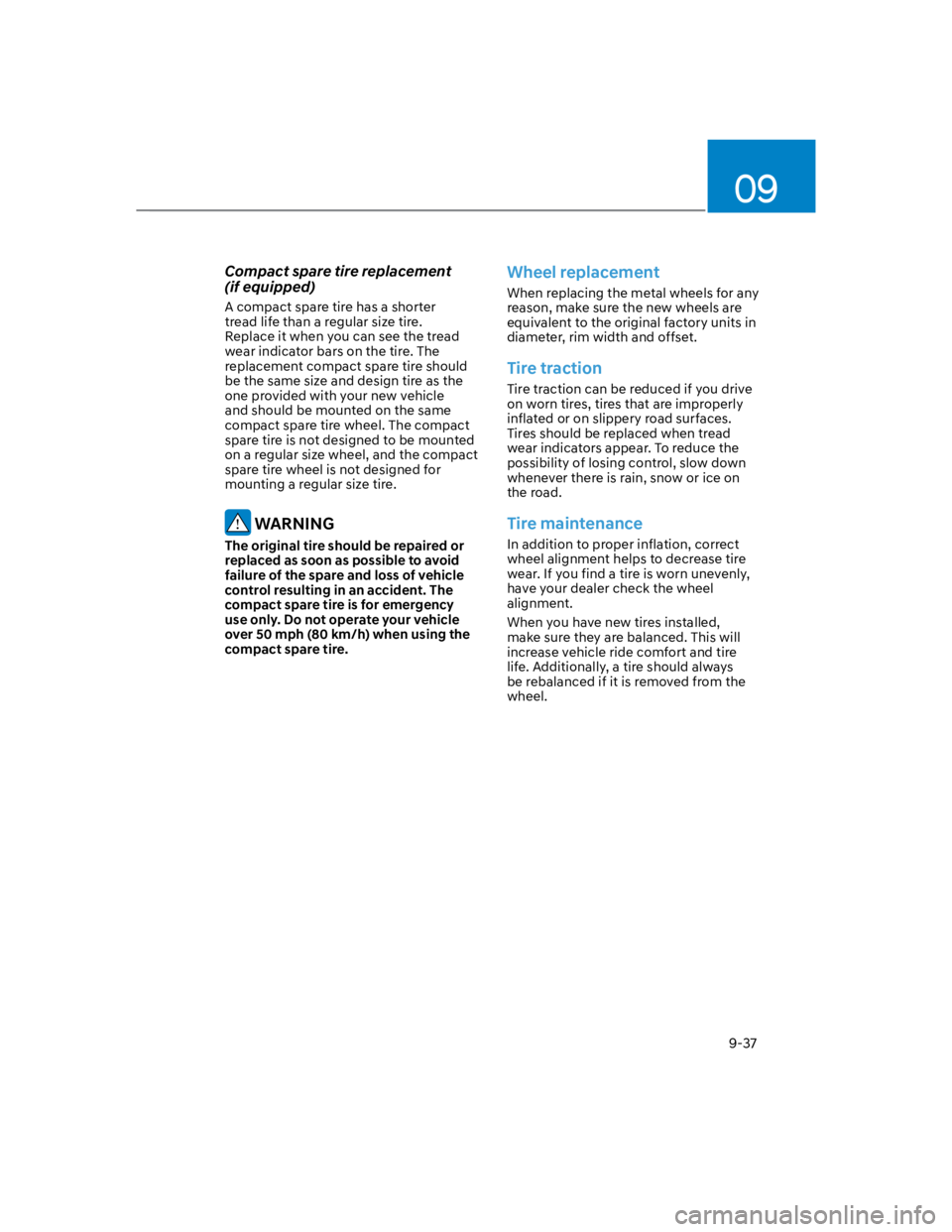 HYUNDAI KONA 2022  Owners Manual 09
9-37
Compact spare tire replacement  
(if equipped)
A compact spare tire has a shorter 
tread life than a regular size tire. 
Replace it when you can see the tread 
wear indicator bars on the tire.