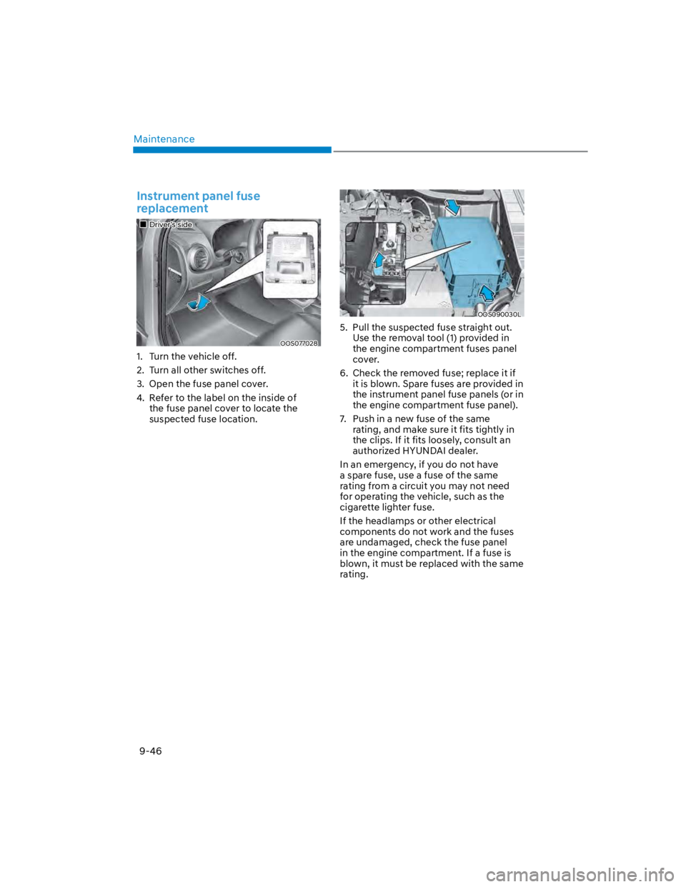 HYUNDAI KONA 2022 Owners Manual Maintenance
9-46
Instrument panel fuse
replacement
Driver’s side
OOS077028
1. Turn the vehicle off.
2. Turn all other switches off.
3. Open the fuse panel cover.
4. Refer to the label on the in HYUNDAI KONA 2022 Owners Manual Maintenance
9-46
Instrument panel fuse
replacement
Driver’s side
OOS077028
1. Turn the vehicle off.
2. Turn all other switches off.
3. Open the fuse panel cover.
4. Refer to the label on the in