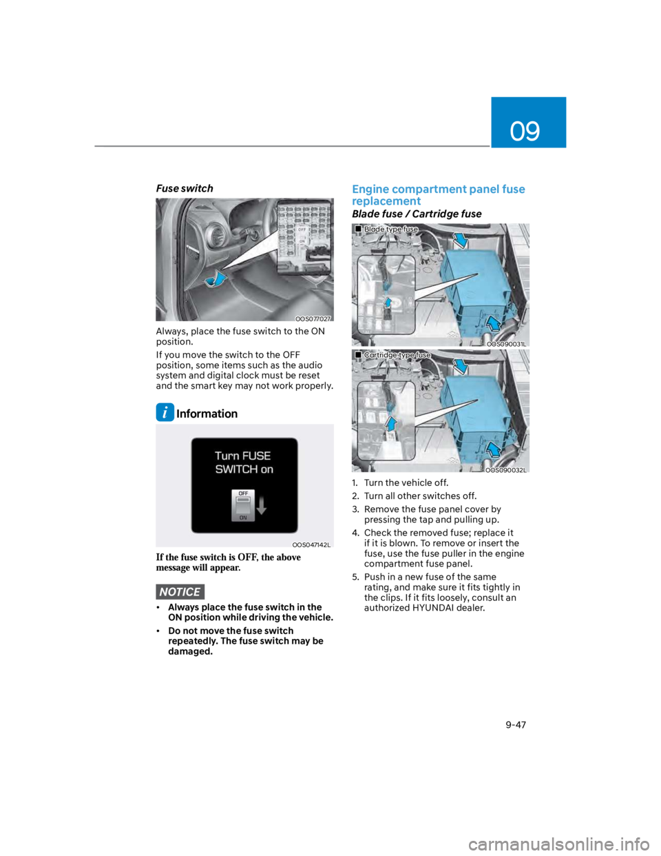 HYUNDAI KONA 2022  Owners Manual 09
9-47
Fuse switch
OOS077027
Always, place the fuse switch to the ON 
position.
If you move the switch to the OFF 
position, some items such as the audio 
system and digital clock must be reset 
and 