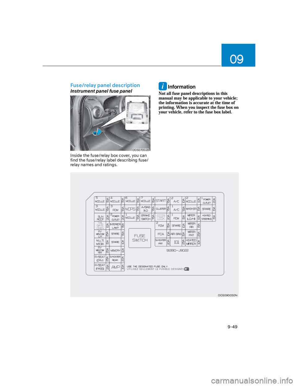 HYUNDAI KONA 2022 Owners Manual 09
9-49
Fuse/relay panel description
Instrument panel fuse panel
OOS070028
Inside the fuse/relay box cover, you can
find the fuse/relay label describing fuse/
relay names and ratings.
Information
OO HYUNDAI KONA 2022 Owners Manual 09
9-49
Fuse/relay panel description
Instrument panel fuse panel
OOS070028
Inside the fuse/relay box cover, you can
find the fuse/relay label describing fuse/
relay names and ratings.
Information
OO