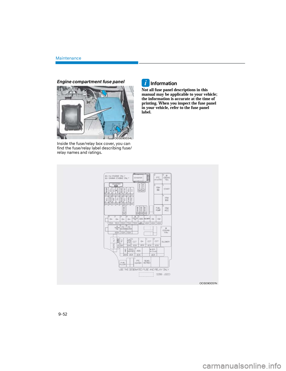 HYUNDAI KONA 2022 Owners Manual Maintenance
9-52
Engine compartment fuse panel
OOS090034L
Inside the fuse/relay box cover, you can
find the fuse/relay label describing fuse/
relay names and ratings.
Information
OOS090051N HYUNDAI KONA 2022 Owners Manual Maintenance
9-52
Engine compartment fuse panel
OOS090034L
Inside the fuse/relay box cover, you can
find the fuse/relay label describing fuse/
relay names and ratings.
Information
OOS090051N