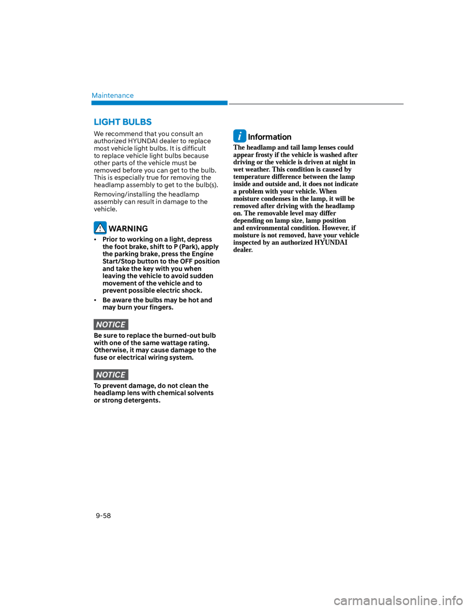 HYUNDAI KONA 2022  Owners Manual Maintenance
9-58
We recommend that you consult an 
authorized HYUNDAI dealer to replace 
most vehicle light bulbs. It is difficult 
to replace vehicle light bulbs because 
other parts of the vehicle m