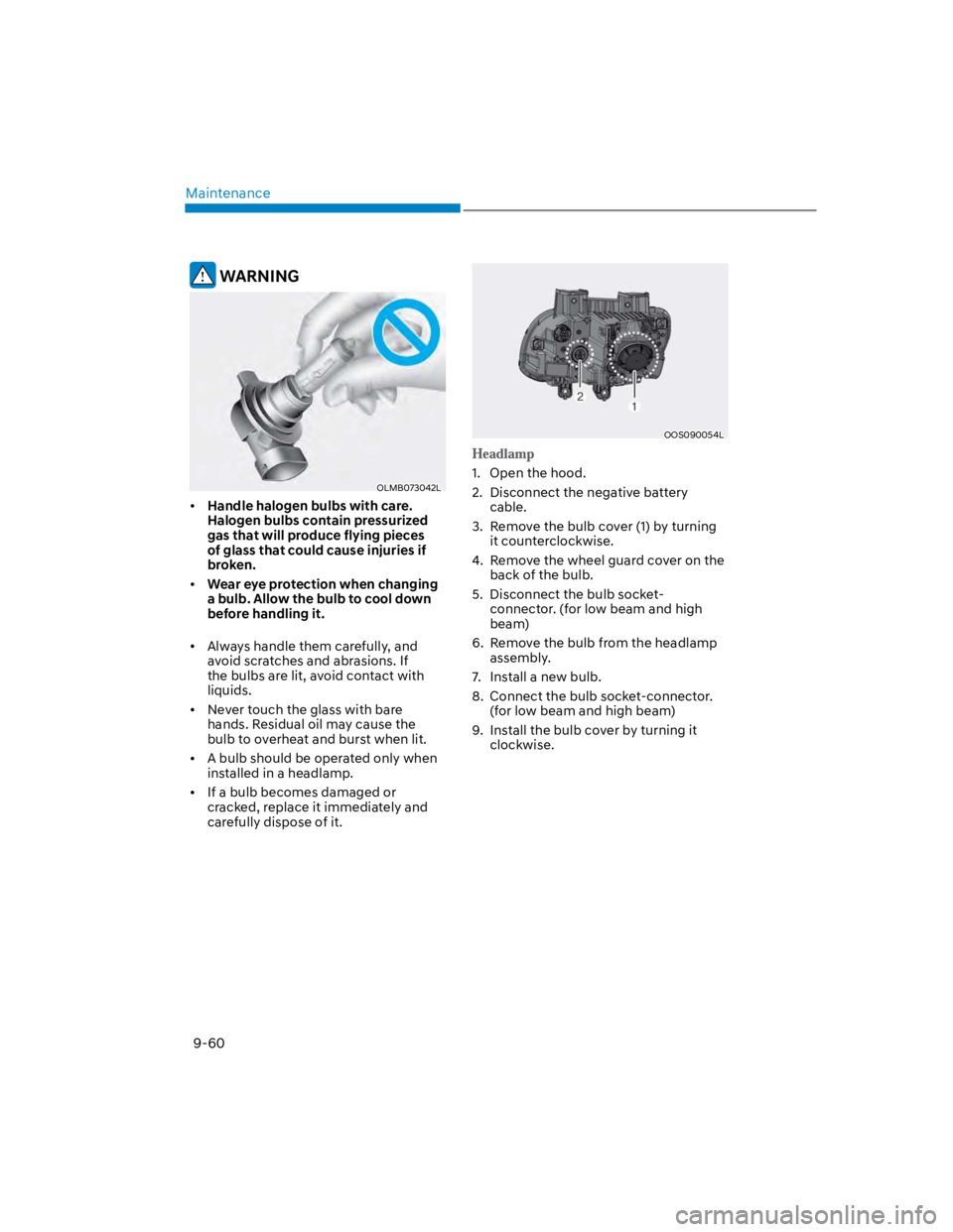 HYUNDAI KONA 2022 Owners Manual Maintenance
9-60
WARNING
OLMB073042L
Handle halogen bulbs with care.
Halogen bulbs contain pressurized
gas that will produce flying pieces
of glass that could cause injuries if
broken.
Wear eye p HYUNDAI KONA 2022 Owners Manual Maintenance
9-60
WARNING
OLMB073042L
Handle halogen bulbs with care.
Halogen bulbs contain pressurized
gas that will produce flying pieces
of glass that could cause injuries if
broken.
Wear eye p