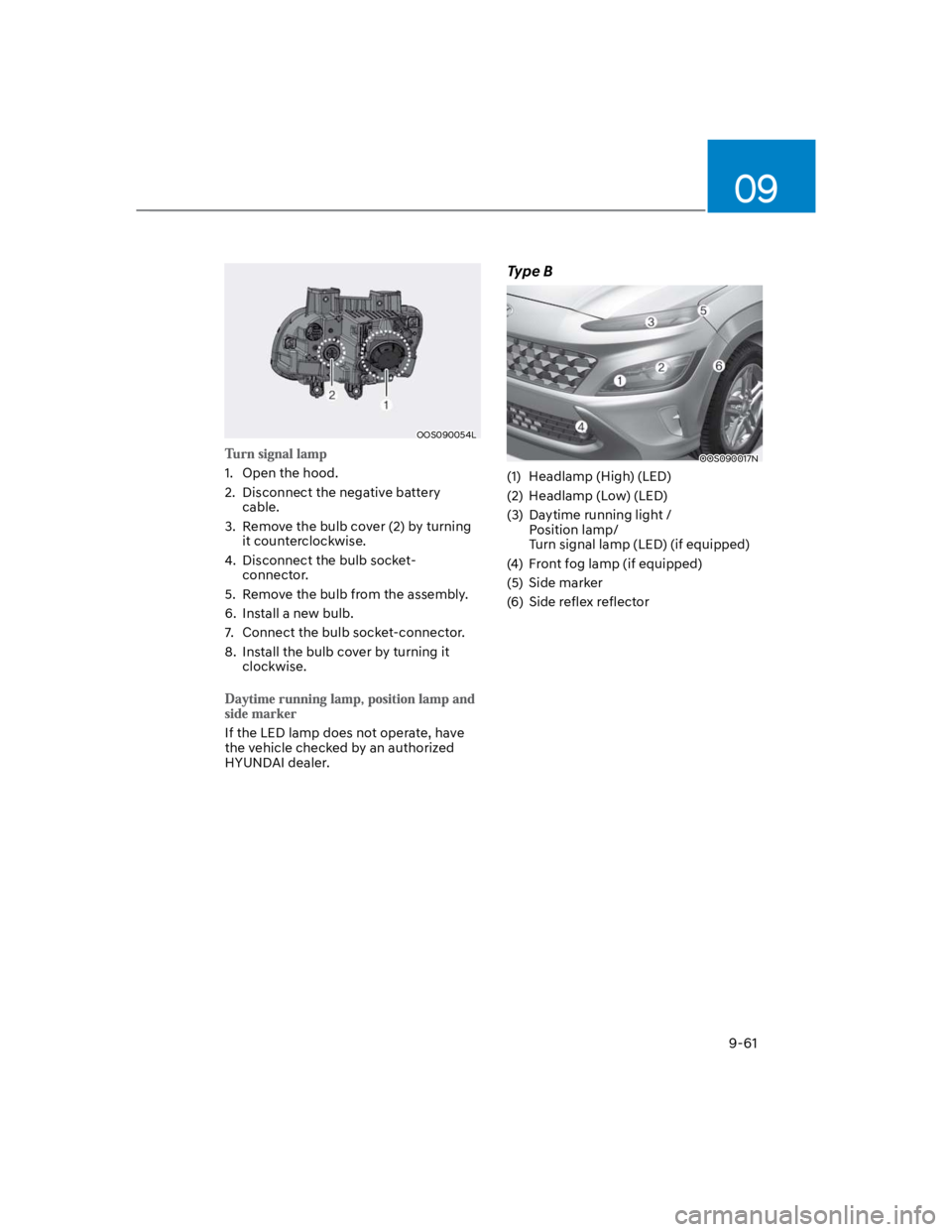 HYUNDAI KONA 2022 User Guide 09
9-61
OOS090054L
1.  Open the hood.
2.  Disconnect the negative battery 
cable.
3.  Remove the bulb cover (2) by turning 
it counterclockwise.
4.  Disconnect the bulb socket-
connector. 
5.  Remove 