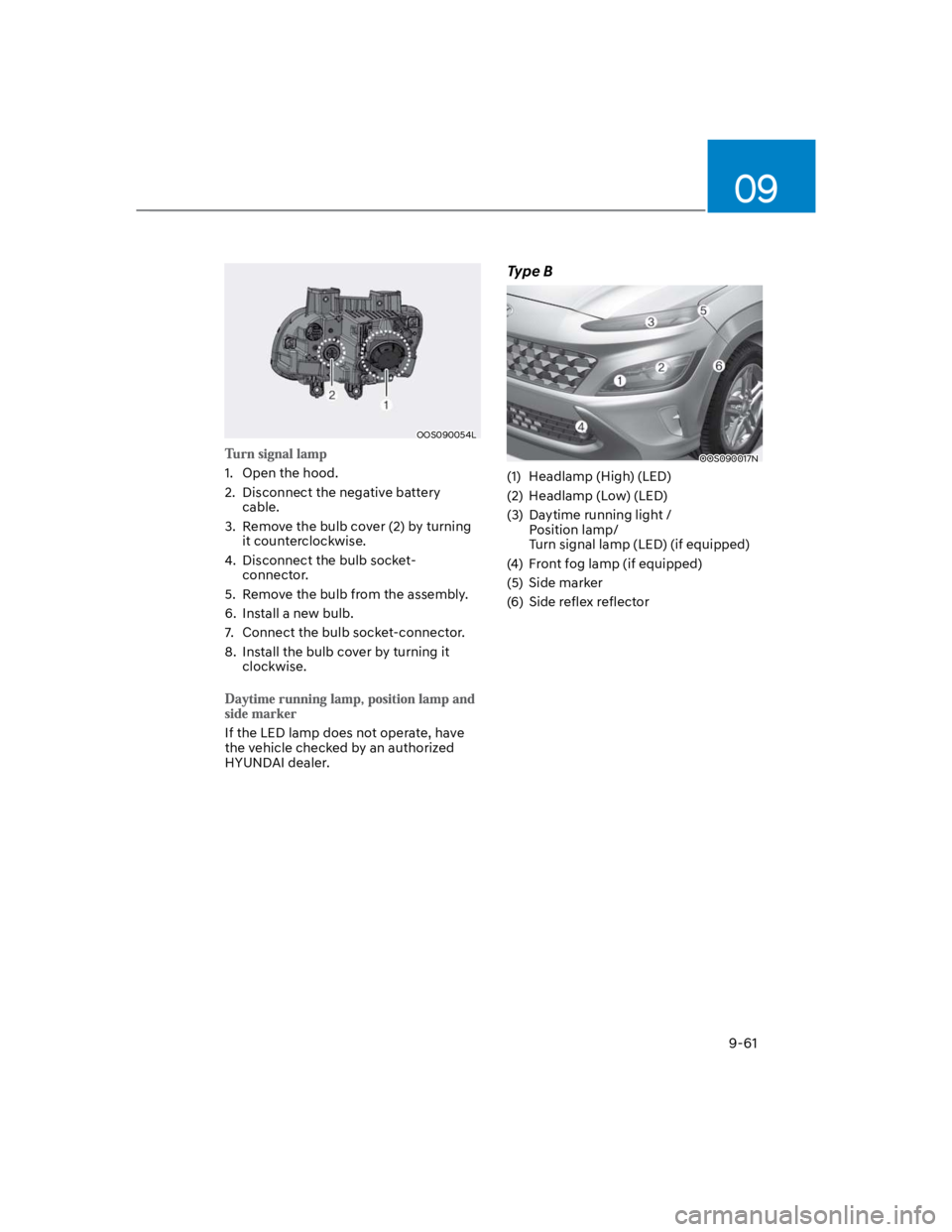HYUNDAI KONA 2022 Owners Manual 09
9-61
OOS090054L
1. Open the hood.
2. Disconnect the negative battery
cable.
3. Remove the bulb cover (2) by turning
it counterclockwise.
4. Disconnect the bulb socket-
connector.
5. Remove HYUNDAI KONA 2022 Owners Manual 09
9-61
OOS090054L
1. Open the hood.
2. Disconnect the negative battery
cable.
3. Remove the bulb cover (2) by turning
it counterclockwise.
4. Disconnect the bulb socket-
connector.
5. Remove