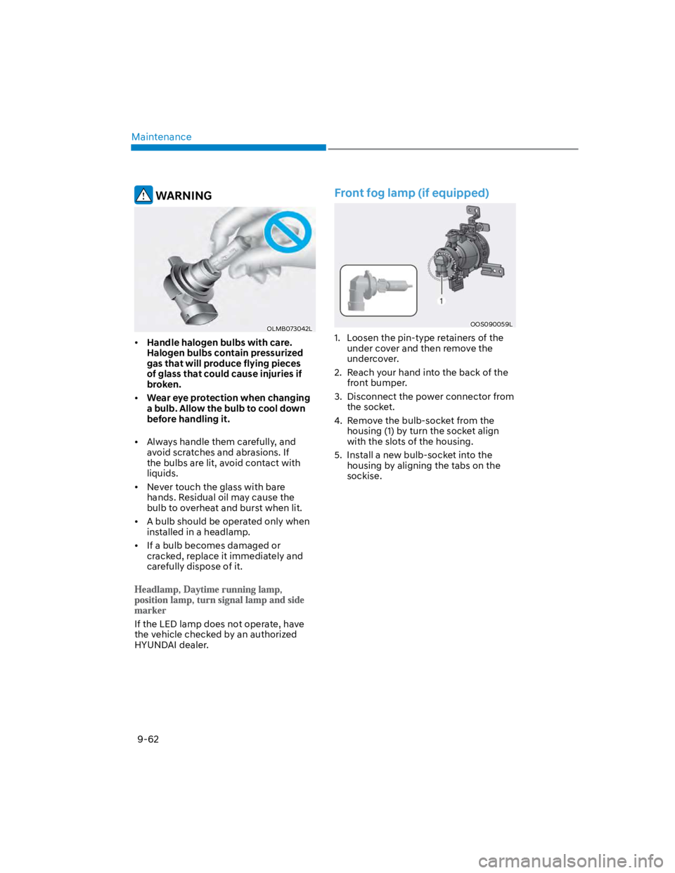 HYUNDAI KONA 2022 Owners Manual Maintenance
9-62
WARNING
OLMB073042L
Handle halogen bulbs with care.
Halogen bulbs contain pressurized
gas that will produce flying pieces
of glass that could cause injuries if
broken.
Wear eye p HYUNDAI KONA 2022 Owners Manual Maintenance
9-62
WARNING
OLMB073042L
Handle halogen bulbs with care.
Halogen bulbs contain pressurized
gas that will produce flying pieces
of glass that could cause injuries if
broken.
Wear eye p
