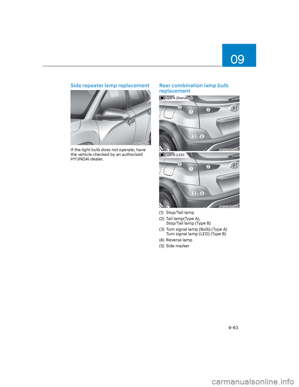 HYUNDAI KONA 2022 Owners Manual 09
9-63
Side repeater lamp replacement
OOS077039
If the light bulb does not operate, have
the vehicle checked by an authorized
HYUNDAI dealer.
Rear combination lamp bulb
replacement
Type A (Standar HYUNDAI KONA 2022 Owners Manual 09
9-63
Side repeater lamp replacement
OOS077039
If the light bulb does not operate, have
the vehicle checked by an authorized
HYUNDAI dealer.
Rear combination lamp bulb
replacement
Type A (Standar