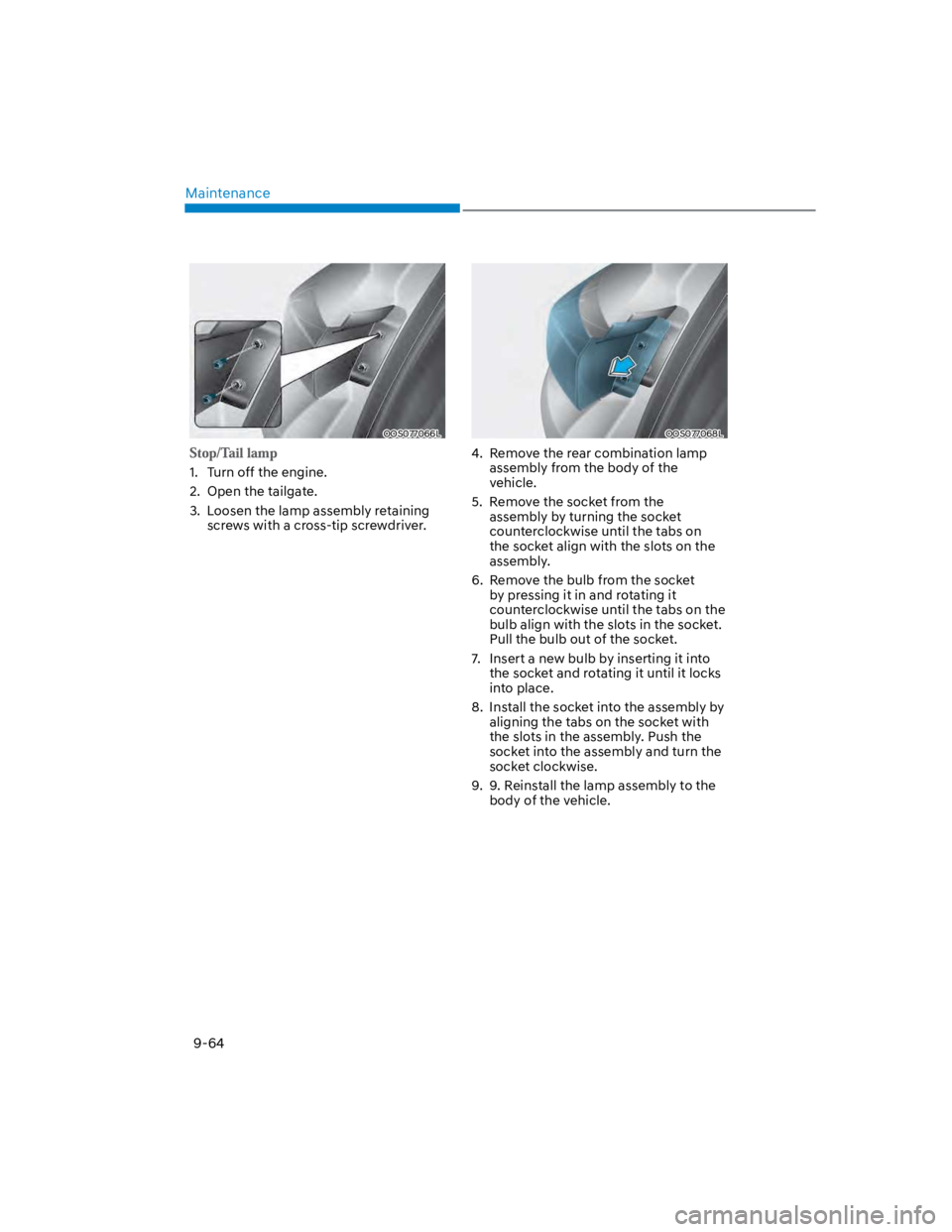 HYUNDAI KONA 2022 Owners Manual Maintenance
9-64
OOS077066L
1. Turn off the engine.
2. Open the tailgate.
3. Loosen the lamp assembly retaining
screws with a cross-tip screwdriver.
OOS077068L
4. Remove the rear combination lamp HYUNDAI KONA 2022 Owners Manual Maintenance
9-64
OOS077066L
1. Turn off the engine.
2. Open the tailgate.
3. Loosen the lamp assembly retaining
screws with a cross-tip screwdriver.
OOS077068L
4. Remove the rear combination lamp