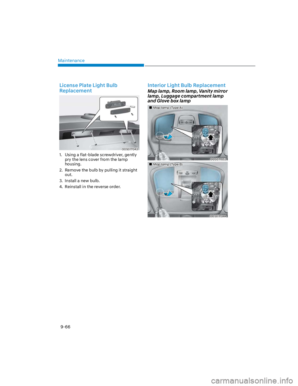 HYUNDAI KONA 2022 Owners Manual Maintenance
9-66
License Plate Light Bulb
Replacement
OOS077043
1. Using a flat-blade screwdriver, gently
pry the lens cover from the lamp
housing.
2. Remove the bulb by pulling it straight
out HYUNDAI KONA 2022 Owners Manual Maintenance
9-66
License Plate Light Bulb
Replacement
OOS077043
1. Using a flat-blade screwdriver, gently
pry the lens cover from the lamp
housing.
2. Remove the bulb by pulling it straight
out