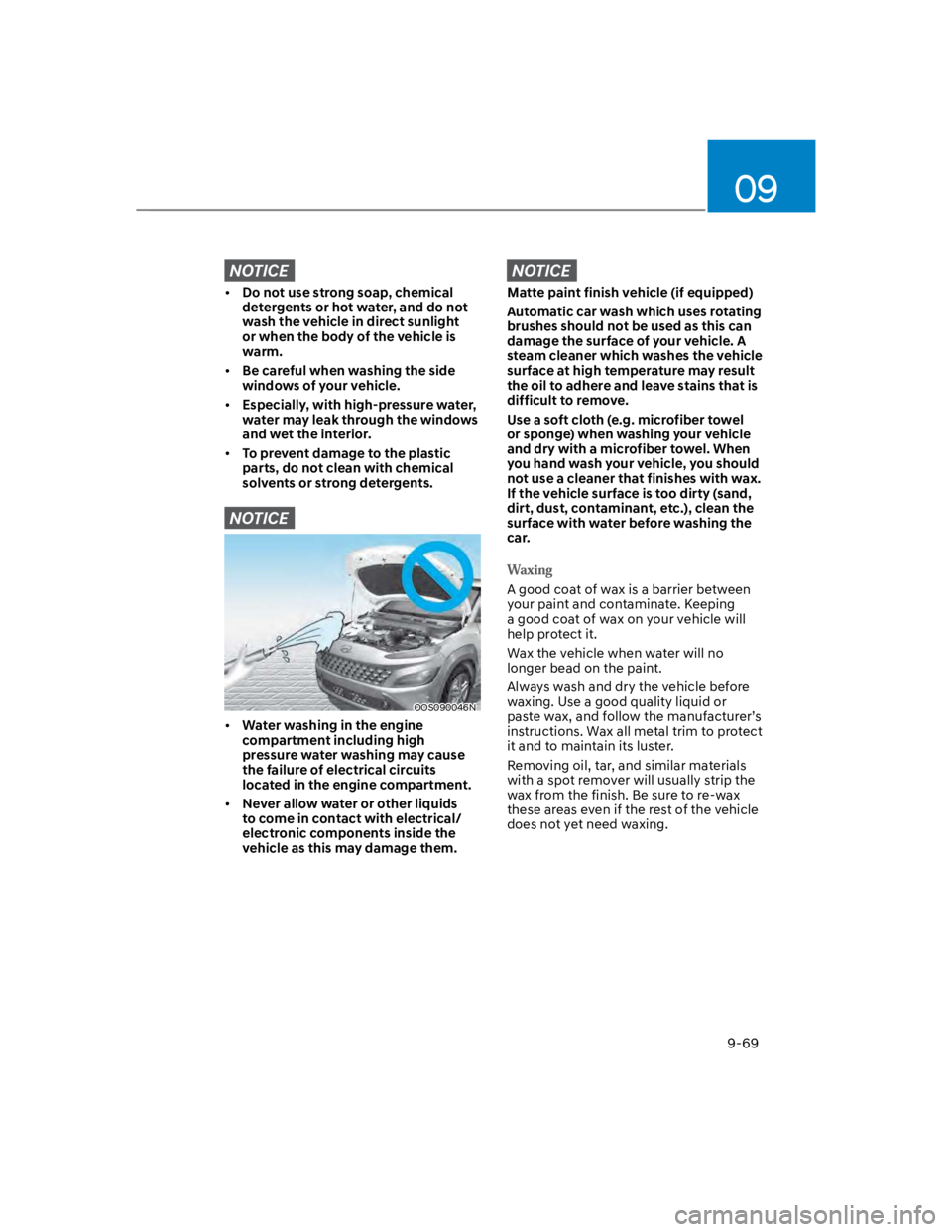 HYUNDAI KONA 2022  Owners Manual 09
9-69
NOTICE
Do not use strong soap, chemical 
detergents or hot water, and do not 
wash the vehicle in direct sunlight 
or when the body of the vehicle is 
warm.
Be careful when washing the side 
w