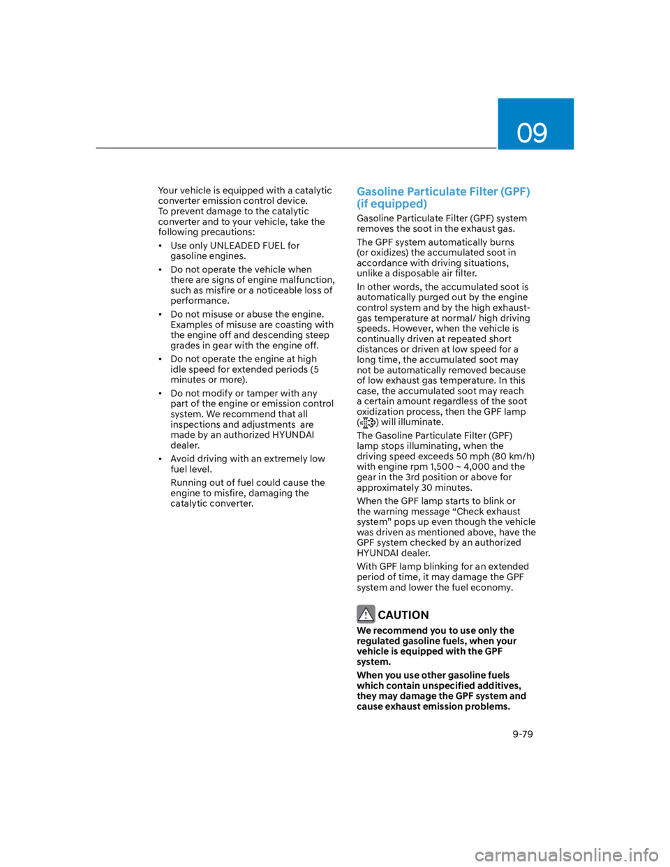 HYUNDAI KONA 2022  Owners Manual 09
9-79
Your vehicle is equipped with a catalytic 
converter emission control device. 
To prevent damage to the catalytic 
converter and to your vehicle, take the 
following precautions:
Use only UNLE