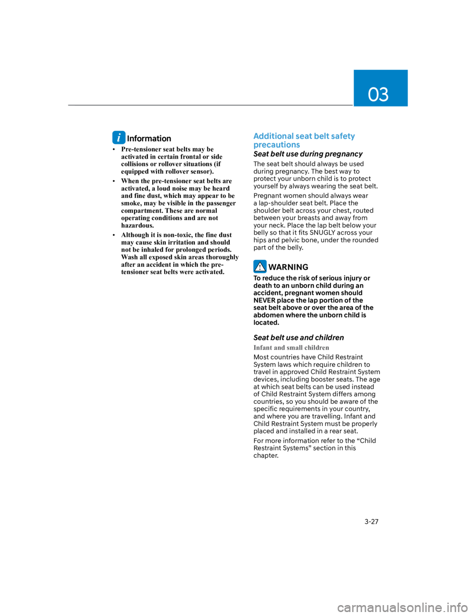 HYUNDAI KONA 2022 Owners Manual 03
3-27
 Information
Pre-tensioner seat belts may be 
activated in certain frontal or side 
collisions or rollover situations (if 
equipped with rollover sensor).
When the pre-tensioner seat belts are