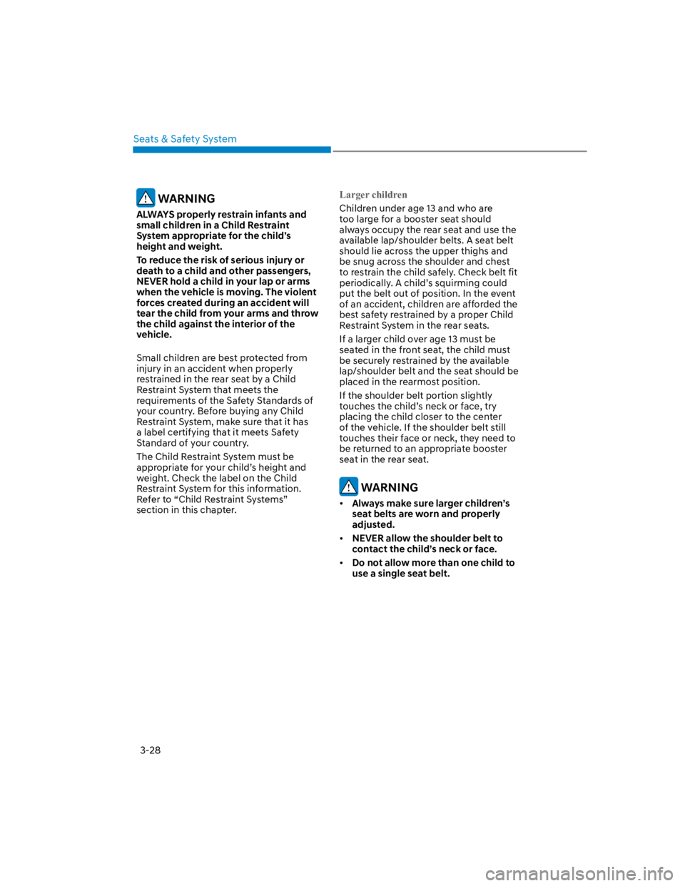 HYUNDAI KONA 2022 Owners Manual Seats & Safety System
3-28
 WARNING
ALWAYS properly restrain infants and 
small children in a Child Restraint 
System appropriate for the child’s 
height and weight.
To reduce the risk of serious in
