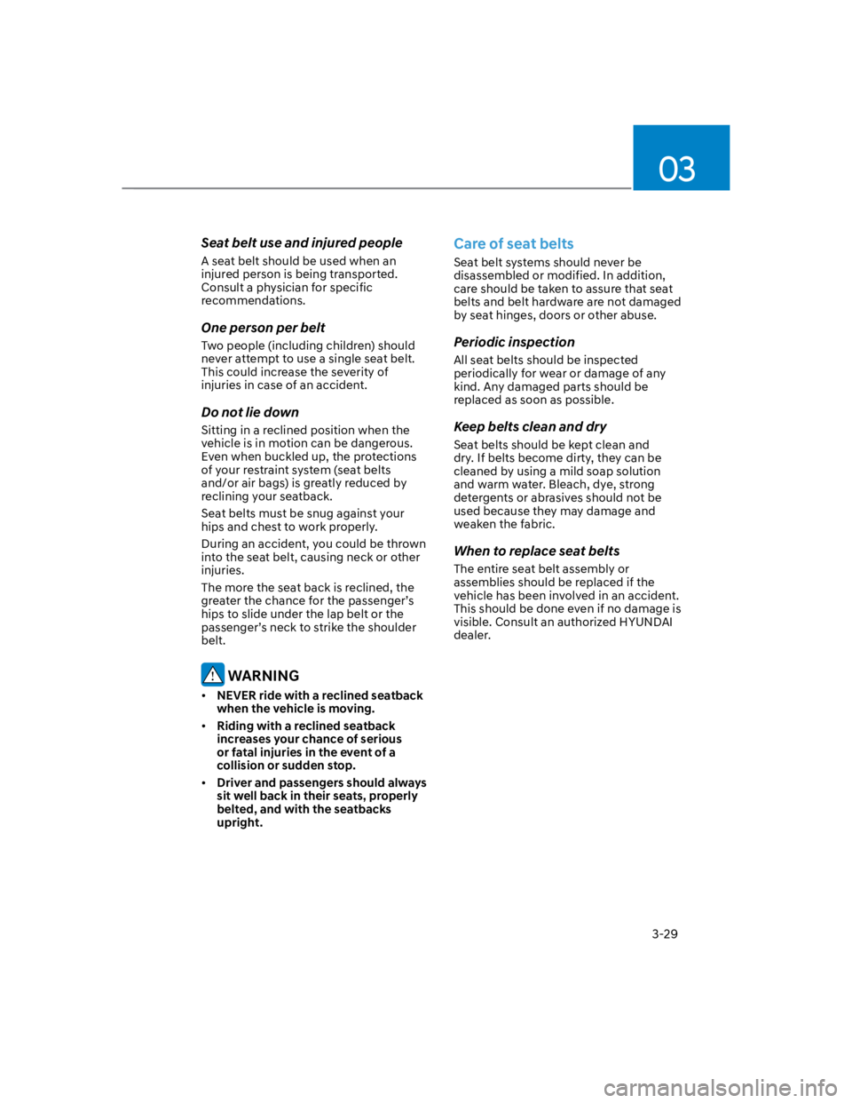 HYUNDAI KONA 2022 Owners Manual 03
3-29
Seat belt use and injured people
A seat belt should be used when an 
injured person is being transported. 
Consult a physician for specific 
recommendations.
One person per belt
Two people (in