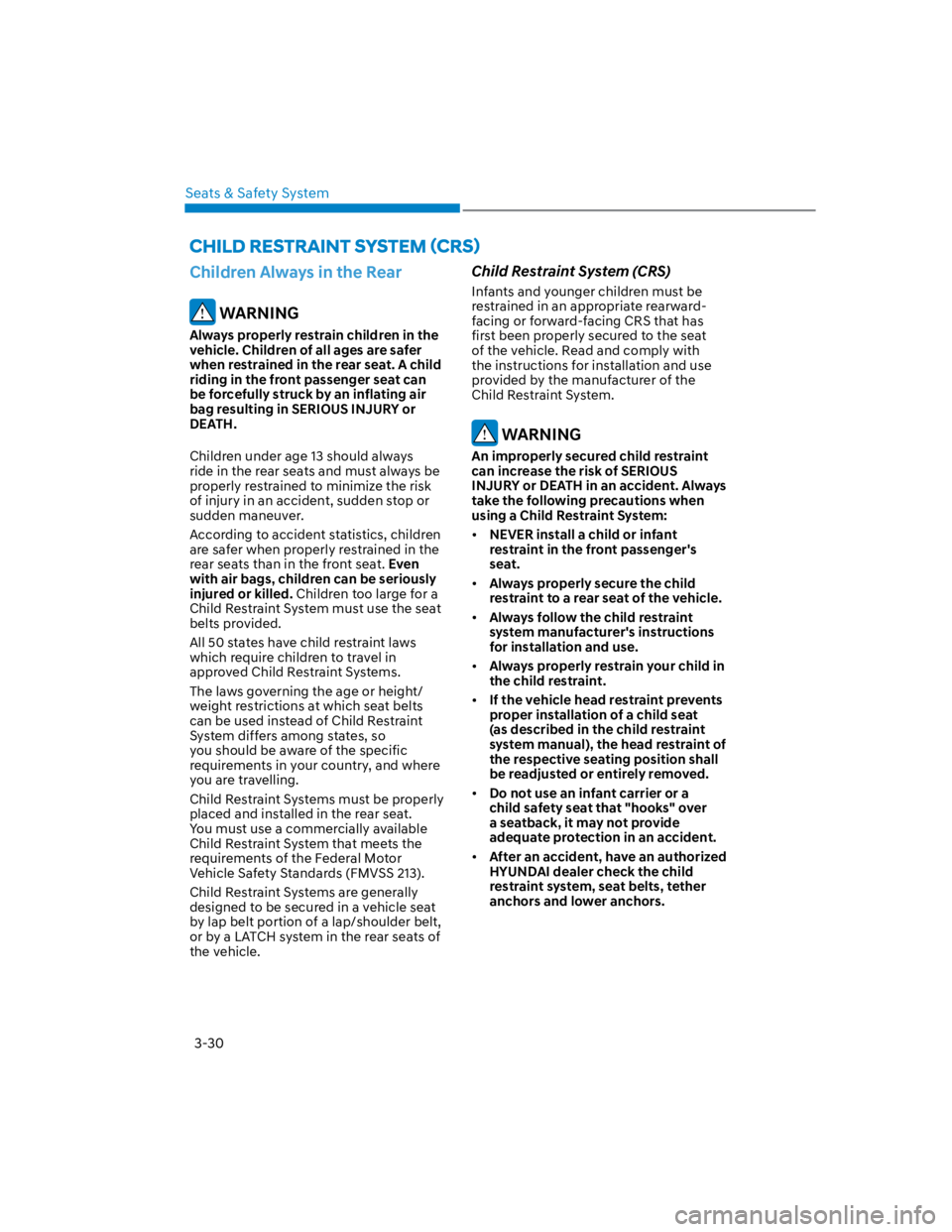 HYUNDAI KONA 2022 Owners Manual Seats & Safety System
3-30
Children Always in the Rear
 WARNING
Always properly restrain children in the 
vehicle. Children of all ages are safer 
when restrained in the rear seat. A child 
riding in 