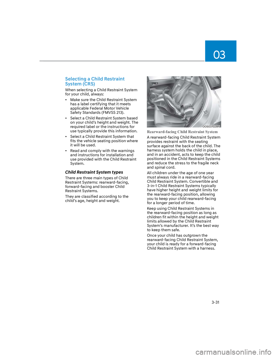 HYUNDAI KONA 2022 Repair Manual 03
3-31
Selecting a Child Restraint
System (CRS)
When selecting a Child Restraint System
for your child, always:
Make sure the Child Restraint System
has a label certifying that it meets
applicabl HYUNDAI KONA 2022 Repair Manual 03
3-31
Selecting a Child Restraint
System (CRS)
When selecting a Child Restraint System
for your child, always:
Make sure the Child Restraint System
has a label certifying that it meets
applicabl