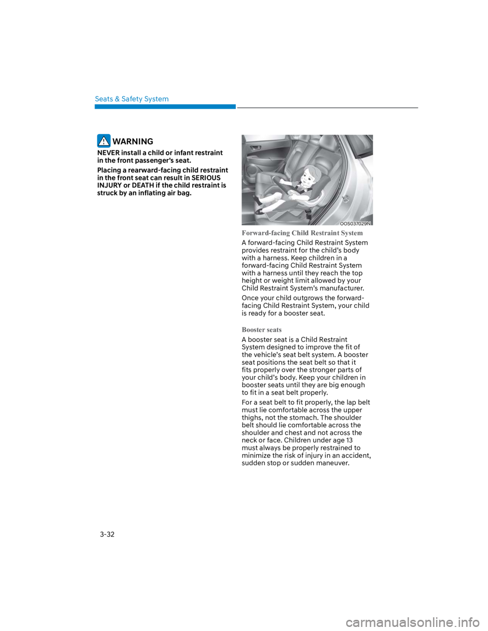 HYUNDAI KONA 2022  Owners Manual Seats & Safety System
3-32
 WARNING
NEVER install a child or infant restraint 
in the front passenger's seat.
Placing a rearward-facing child restraint 
in the front seat can result in SERIOUS 
IN