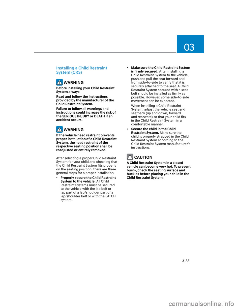 HYUNDAI KONA 2022 Owners Guide 03
3-33
Installing a Child Restraint 
System (CRS)
 WARNING
Before installing your Child Restraint 
System always:
Read and follow the instructions 
provided by the manufacturer of the 
Child Restrain