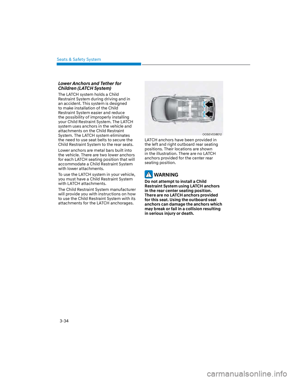 HYUNDAI KONA 2022 Repair Manual Seats & Safety System
3-34
Lower Anchors and Tether for
Children (LATCH System)
The LATCH system holds a Child
Restraint System during driving and in
an accident. This system is designed
to make i HYUNDAI KONA 2022 Repair Manual Seats & Safety System
3-34
Lower Anchors and Tether for
Children (LATCH System)
The LATCH system holds a Child
Restraint System during driving and in
an accident. This system is designed
to make i
