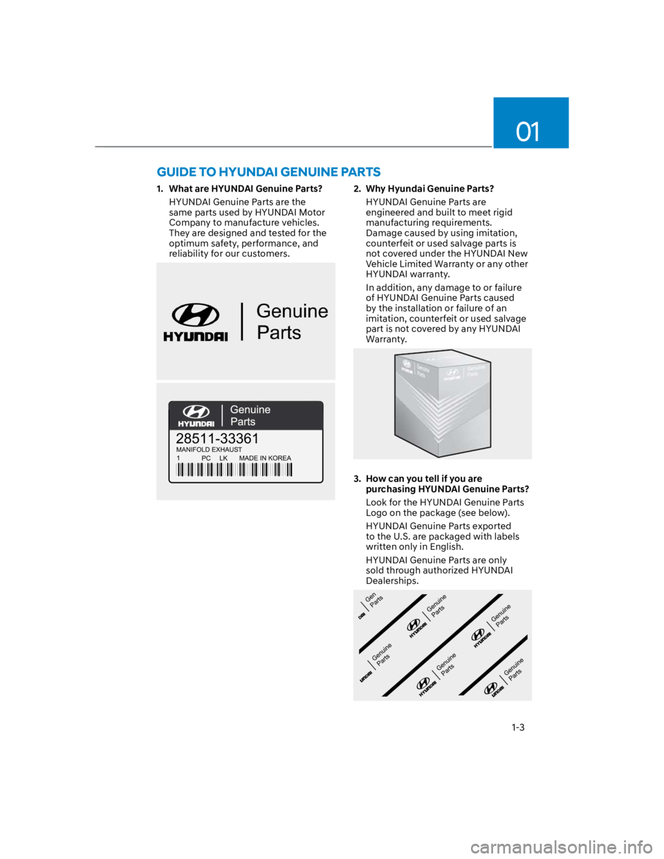 HYUNDAI KONA 2022 Owners Manual 01
1-3
GUIDE TO HYUNDAI GENUINE PARTS
1. What are HYUNDAI Genuine Parts?
HYUNDAI Genuine Parts are the
same parts used by HYUNDAI Motor
Company to manufacture vehicles.
They are designed and teste HYUNDAI KONA 2022 Owners Manual 01
1-3
GUIDE TO HYUNDAI GENUINE PARTS
1. What are HYUNDAI Genuine Parts?
HYUNDAI Genuine Parts are the
same parts used by HYUNDAI Motor
Company to manufacture vehicles.
They are designed and teste
