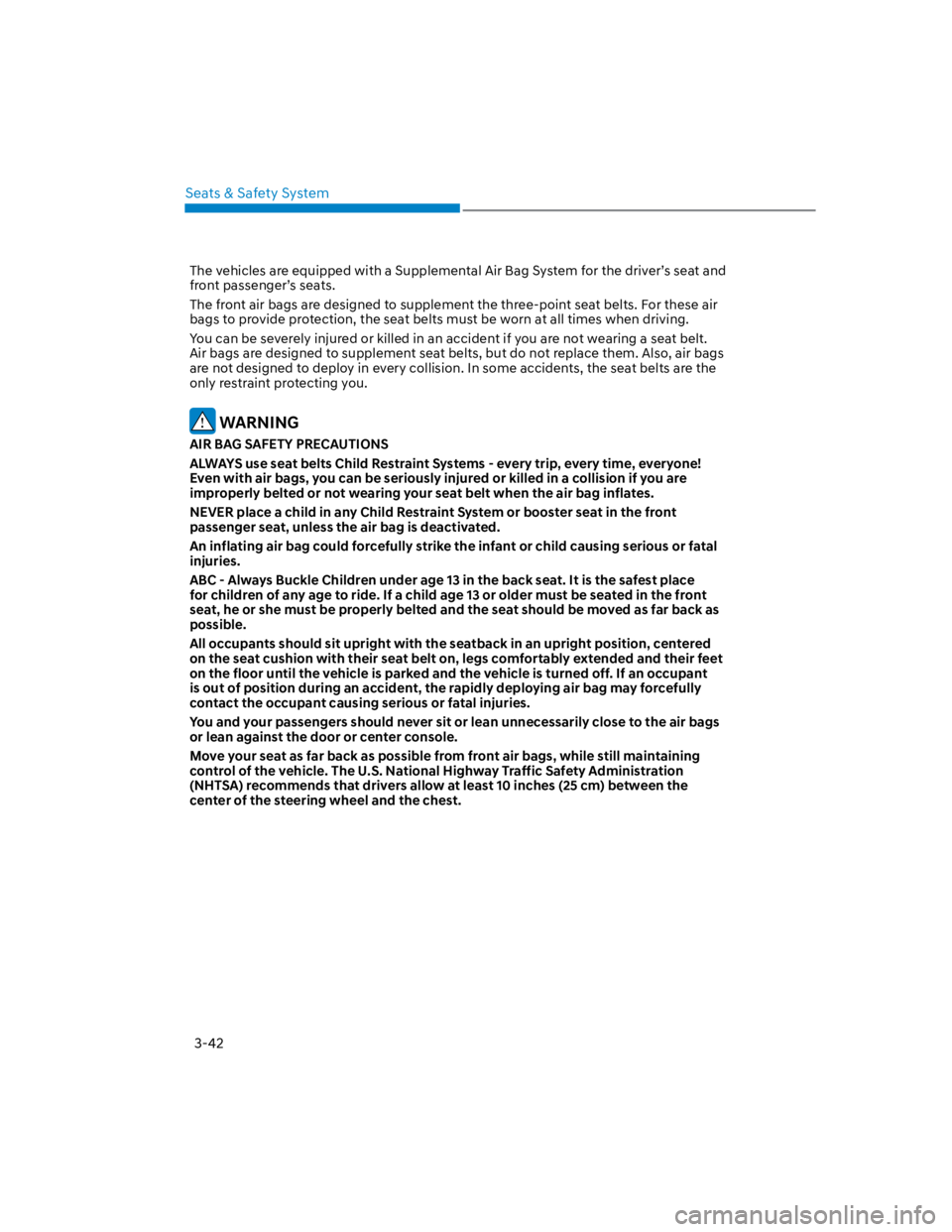 HYUNDAI KONA 2022 Owners Guide Seats & Safety System
3-42
The vehicles are equipped with a Supplemental Air Bag System for the driver’s seat and 
front passenger’s seats.
The front air bags are designed to supplement the three-